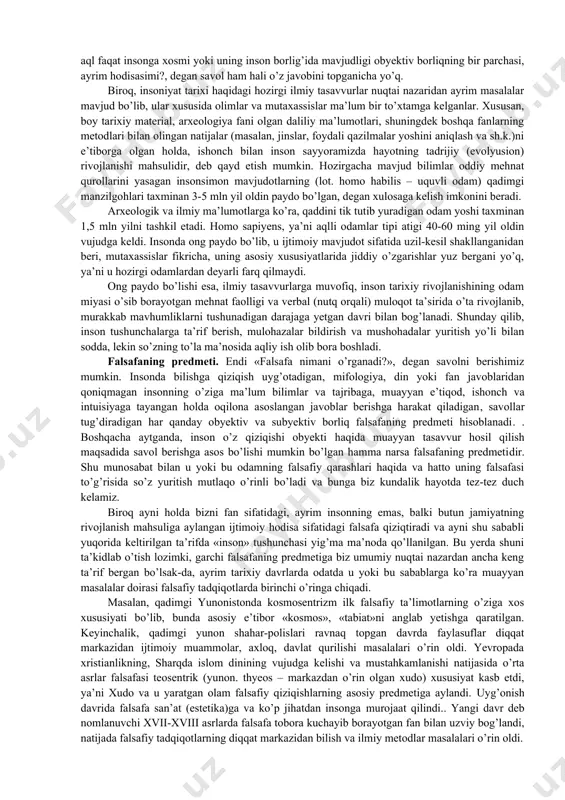 ’ra, izlanuvchi, donishmandlik muxlisi bo’lishi, e’tiqod sifatida qabul qilingan tayyor haqiqatlarga emas, balki o’z aqliga tayanib, ijodiy yo’l bilan, shu jumladan boshqa faylasuflar tomonidan olingan bilimlar va tajribadan foydalangan holda maqsadga intilishi lozim bo’lgan. biroq, insonning dunyo va o’ziga bunday munosabat darhol yuzaga kelgani yo’q. insonning tabiatga qarshilik ko’rsatish, mavjudlik vositalarini yaratish va ko’paytirish qobiliyatlari rivojlangunga va o’sgunga, buning natijasida yetarli tajriba va bilimlar to’plangunga, odamlar aqli ko’p sonli savollarga javob izlash uchun yetarli darajada yuksalgunga qadar insoniyat uzoq va mashaqqatli yo’lni bosib o’tgan. shu bois falsafaning mohiyatini, shuningdek uning paydo bo’lish sabablari va sharoitlarini tushunish uchun gapni inson dunyoqarashidan boshlash lozim. nima uchun? shuning uchunki, falsafa dunyoqarashning asosiy tarixiy shakllaridan biri hisoblanadi. falsafa haqida gapirish – inson dunyoqarashi, uning oqilona fikrlash qobiliyati haqida, binobarin, uning mohiyati va yerda paydo bo’lish tarixi haqida gapirish demakdir. bu yerda biz hali kam o’rganilgan murakkab muammolarga duch kelamiz, zero insonning kelib chiqishi odamlar …