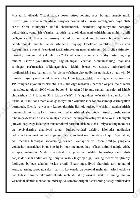 nsev i.i., maslova l.s lar munosib hissa qo'shganlar. bu yo'nalishdagi muammolarni o'rganishga o'zbekistonlik olimlardan abdurahmonov q.x., shodiyeva r.x., ubaydillayeva r.a., xolmo'minov sh.r., bozorov n.b., xudoyberdiyev z., saidov k.s va boshqa olimlarning ilmiy ishlari bag'ishlangan. bu ilmiy izlanishlar ishlab chiqish korxonalarida mehnatga haq to'lash tizimining yetarlicha yoritib berilgan. bu muammolarning iqtisodiyotni erkinlashtirish sharoitida ahamiyatiiligi tadqiqot mavzusining dolzarbligi uning maqsadi asosiy vazifalari to'g'ri aniqlashga imkon yaratadi. kichik biznes va xususiy tadbirkorlikning iqtisodiy rivojlanishdagi ahamiyat ma’lumki, kichik biznes va xususiy tadbirkorlik faoliyatini rivojlantirish – mamlakatimizda iqtisodiy o’sishni ta’minlash, yangi ish o’rinlarini tashkil qilish, bandlik muammosini hal etish, aholining daromadlari va farovonligini oshirishda muhim omil sifatida qaralmoqda. chunki, bozor iqtisodiyoti sharoitida tadbirkorlik quyidagi vazifalarni amalga oshira olishi bilan ahamiyatlidir: bozor iqtisodiyotiga kerakli bo’lgan moyillikni beradi; aholining moliyaviy va ishlab chiqarish resurslarini yo’naltiradi (mehnat va xom-ashyo resurslari); raqobat muhitini yaratishda hissa qo’shadi; ilmiy-texnik taraqqiyotning eng zarur yo’nalishlari bo’yicha taraqqiyotni amalga oshiradi; bandlik muammosini hal qiladi; …