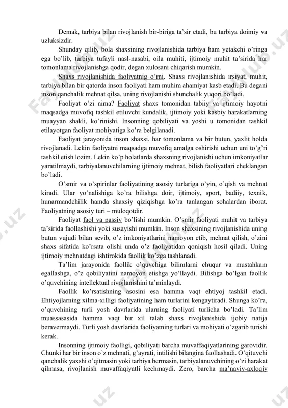 ’lgan ijtimoiy hayotdagi murakkab voqelik deb qaraladi. ular individning ma’naviy boyligi uning munosabatlariga bog’liq, deb hisoblaydilar. haqiqatdan ham, shaxs mehnat faoliyati zaminida rivojlanadi, kamolga yetadi. inson sharoitni, sharoit esa odamni yaratadi. bu esa o’z navbatida inson faolligini namoyon etadi. zero, shaxs ma’lum ijtimoiy tuzum mahsulidir. jamiyat shaxs kamolotining muayyan imkoniyatlarini ro’yobga chiqarishi yoki yo’q qilishi mumkin. faylasuflar shaxsni tabiatning bir bo’lagi deb baholaydilar. bu insondagi layoqat kurtaklari bo’lib, uning rivojlanishi uchun tarbiya kerak, degan g’oyani ifodalaydi. jamiyat taraqqiyoti shaxs rivojlanishi uchun keng imkoniyatlarni yaratadi. demak, shaxs bilan jamiyat o’rtasida ham uzviy aloqa mavjud. shunday qilib, odam shaxsining jamiyatdagi rivojlanishi tabiat, muhit, inson o’rtasidagi murakkab aloqa ta’siri ostida ro’y beradi, inson ularga faol ta’sir etadi va shu yo’l bilan hayoti va o’z tabiatini o’zgartiradi. shaxsga ijtimoiy muhitning ta’siri ham muhim. bu tarbiya tizimi orqali amalga oshiriladi. ya’ni birinchidan, tarbiya ta’sirida muhit bera olmagan bilim, ma’lumot egallanadi, mehnat va texnik faoliyat bilan …