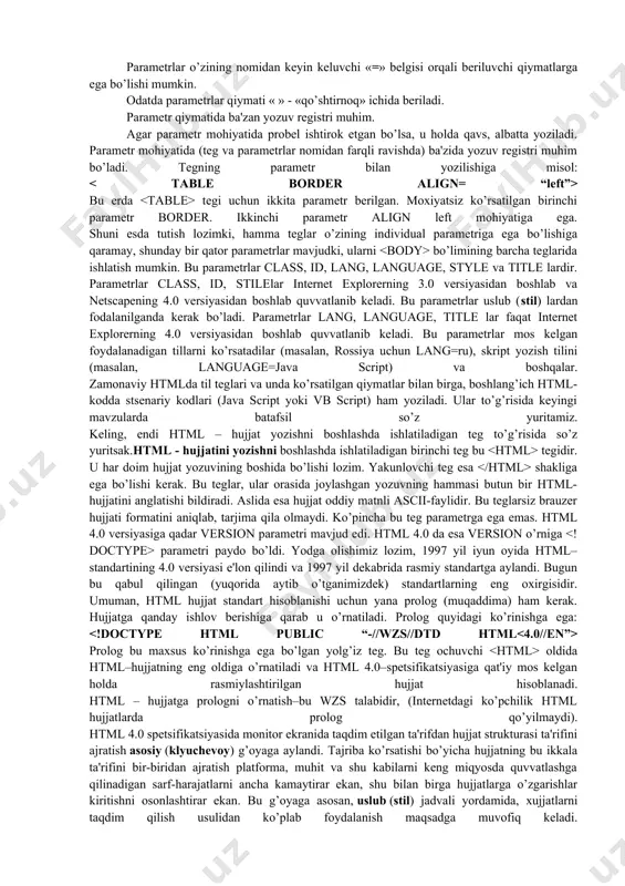 qabul qilingan standart (document type definition - hujjat xilini aniqlash) dtd deb ataladi. internetda birinchi marta ko’rsatilgan (taqdim qilingan) htmldagi dtd–standartning 1.0 versiyasi bo’ldi. so’ngra 1995 yil noyabr oyida www uchun ancha aniq va o’ylab qilingan 2.0 versiya yaratildi. 1996 yil sentyabr oyida bir necha oylik muxokamadan so’ng 3.2 versiya tasdiqlandi (3.0 versiya nashr qilinmadi). 1997 yil iyun oyida html–standartining 4.0 versiyasi e'lon qilindi va 1997 yil dekabrida rasmiy standartga aylandi. bugun bu qabul qilingan standartlarning eng oxirgisidir. html – hujjat tuzilishi html (hyper text markup language) – belgili til bo’lib, ya'ni bu tilda yozilgan kod o’z ichiga mahsus ramzlarni mujassamlashtiradi. bunday ramzlar hujjat ko’rinishini faqatgina boshqarib, o’zi esa ko’rinmaydi. htmlda bu ramzlarni teg (teg – yorliq, belgi) deb ataladi. htmlda hamma teglar ramz-chegaralovchilar ( ) bilan belgilanadi. ular orasiga teg identifikatori (nomi, masalan b) yoki uning atributlari yoziladi. yagona istisno bu murakkab chegaralovchilar ( ) yordamida belgilanuvchi sharxlovchi teglardir. …