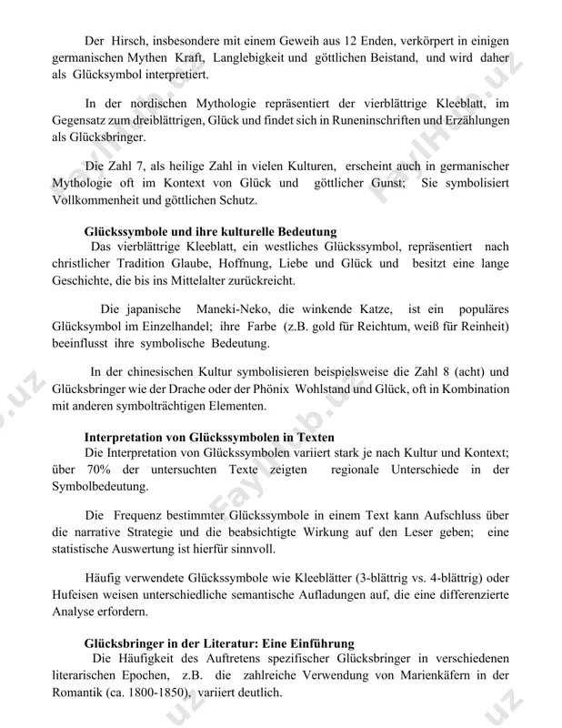 iert. in der nordischen mythologie repräsentiert der vierblättrige kleeblatt, im gegensatz zum dreiblättrigen, glück und findet sich in runeninschriften und erzählungen als glücksbringer. die zahl 7, als heilige zahl in vielen kulturen, erscheint auch in germanischer mythologie oft im kontext von glück und göttlicher gunst; sie symbolisiert vollkommenheit und göttlichen schutz. glückssymbole und ihre kulturelle bedeutung das vierblättrige kleeblatt, ein westliches glückssymbol, repräsentiert nach christlicher tradition glaube, hoffnung, liebe und glück und besitzt eine lange geschichte, die bis ins mittelalter zurückreicht. die japanische maneki-neko, die winkende katze, ist ein populäres glücksymbol im einzelhandel; ihre farbe (z.b. gold für reichtum, weiß für reinheit) beeinflusst ihre symbolische bedeutung. in der chinesischen kultur symbolisieren beispielsweise die zahl 8 (acht) und glücksbringer wie der drache oder der phönix wohlstand und glück, oft in kombination mit anderen symbolträchtigen elementen. interpretation von glückssymbolen in texten die interpretation von glückssymbolen variiert stark je nach kultur und kontext; …