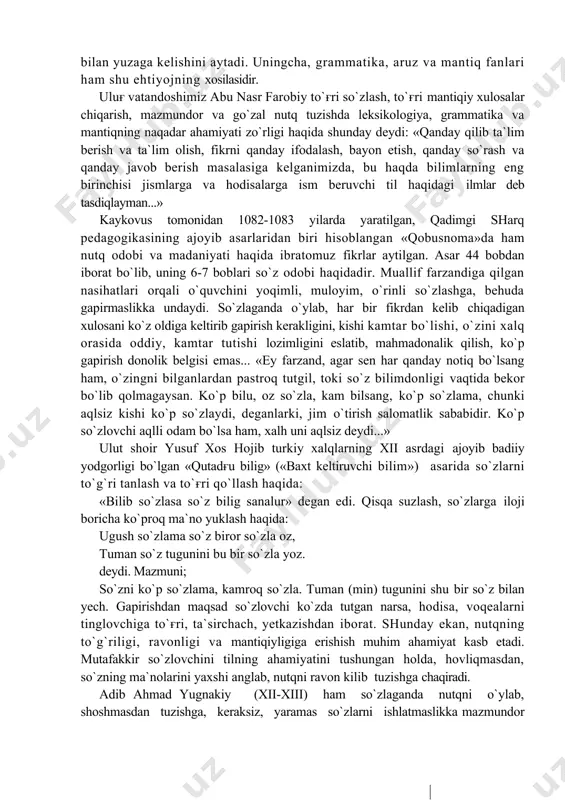 niyati» nomlari bilan yuritilib kelgan nutq madaniyati tushunchasi juda qadimdan olimlar, ziyolilarning diqqatini tortgan: abu rayhon beruniy, abu nasr farobiy, ibn sino, abu abdulloh al-xorazmiy, mahmud qoshғariy, zamahshariy, yusuf xos hojib, ahmad yugnakiy, so`fi olloyor, abdurahmon jomiy, alisher navoiy kabi uluғ siymolar nugq odobi masalalariga, umuman nutqqa jiddiy e`tibor berishga da`vat etish bilan birga, tilga, luғatga, grammatikaga va mantiqshunoslikka oid asarlar yozdilar. buyuk qomusiy olim beruniy (973-1048) o`zining «geodeziya» asarida har bir fanning paydo bo`lishi va taraqqiy etishi inson hayotidagi zaruriy ehtiyojlar talabi bilan yuzaga kelishini aytadi. uningcha, grammatika, aruz va mantiq fanlari ham shu ehtiyojning xosilasidir. uluғ vatandoshimiz abu nasr farobiy to`ғri so`zlash, to`ғri mantiqiy xulosalar chiqarish, mazmundor va go`zal nutq tuzishda leksikologiya, grammatika va mantiqning naqadar ahamiyati zo`rligi haqida shunday deydi: «qanday qilib ta`lim berish va ta`lim olish, fikrni qanday ifodalash, bayon etish, qanday so`rash va qanday javob berish masalasiga kelganimizda, bu haqda bilimlarning eng birinchisi jismlarga va …