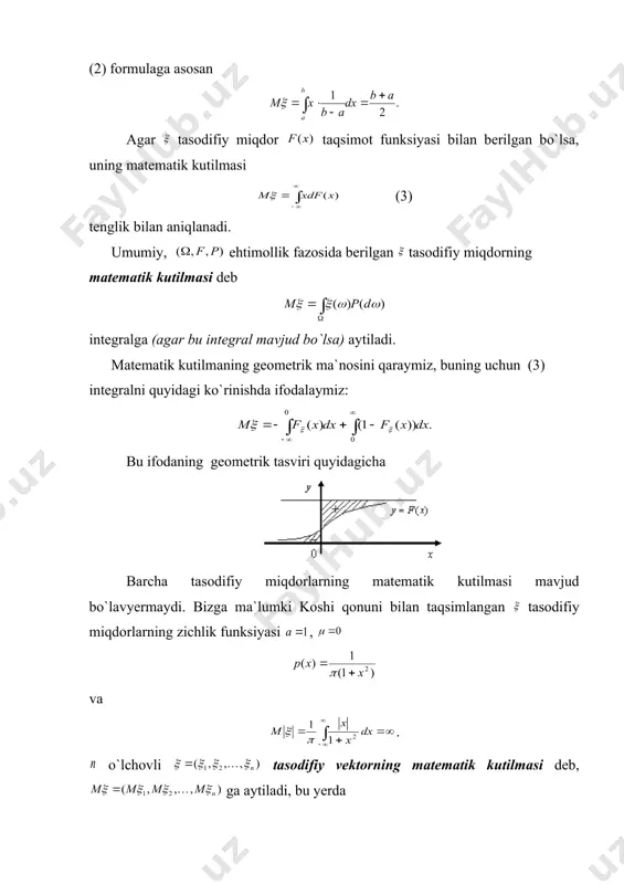 a asosan . demak, parametrli puasson qonuni bo`yicha taqsimlangan tasodifiy miqdorning matematik kutilmasi parametrga teng ekan. endi uzluksiz tasodifiy miqdor matematik kutilmasi ta`rifini keltiramiz. tasodifiy miqdorning zichlik funksiyasi bo`lsin. 2-ta`rif: uzluksiz tasodifiy miqdorning matematik kutilmasi deb, (2) integralga (agar bu integral absalyut yaqinlashuvchi bo`lsa) aytiladi. 4-misol. parametrli normal qonun bilan taqsimlangan tasodifiy miqdorning matematik kutilmasi topilsin. yechish: (2) asosan almashtirib olib, toq funksiyadan nolga nisbatan simmetrik oraliq bo`yicha olingan integral nolga tengligini hisobga olsak demak tasodifiy miqdorning matematik kutilmasi a parametrga teng ekan. 5-misol. oraliqda tekis tasimlangan tasodifiy miqdorning matematik kutilmasi topilsin. bizga ma`lumki, (2) formulaga asosan agar tasodifiy miqdor taqsimot funksiyasi bilan berilgan bo`lsa, uning matematik kutilmasi (3) tenglik bilan aniqlanadi. umumiy, ehtimollik fazosida berilgan tasodifiy miqdorning matematik kutilmasi deb integralga (agar bu integral mavjud bo`lsa) aytiladi. matematik kutilmaning geometrik ma`nosini qaraymiz, buning uchun (3) integralni quyidagi ko`rinishda ifodalaymiz: bu ifodaning geometrik tasviri quyidagicha barcha tasodifiy miqdorlarning matematik kutilmasi …