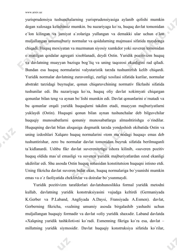atlardan ozod ekanligi ukdirilar edi. shu asosda ostin huquq sohasidan konstitutsion huquqni istisno etdi. uning fikricha davlat suveren bular ekan, huquq normalariga bo`ysunishi mumkin emas va o`z faoliyatida cheklovlar va doiralar bo`ysunmaydi. yuridik pozitivizm tarafdorlari davlatshunoslikka formal yuridik metodni kullab, davlatning yuridik konstruksiyasini vujudga keltirdi (germaniyada k.gerber va p.laband, angliyada a.daysi, fransiyada a.esmen). davlat, gerberning fikricha, «xulning umumiy asosda birgalashib yashashi uchun muljallangan huquqiy formadir va davlat «oliy yuridik shaxsdir. laband davlatda «xalqning yuridik tashkiloti»ni ko`radi. esmenning fikriga ko`ra esa, davlat – millatning yuridik siymosidir. davlat huquqiy konstruksiya sifatida ko`rilar, ko`proq huquq subyekti bo`lgan – yuridik shaxs sifatida qaralar edi. natijada huquq va davla o`zaro munosabati va nisbati haqidagi masalada tushunarsiz, bir xolat yuzaga keldiki: bir tomondan huquq davlat tomonidan ijod kilinib vujudga keladi va davlatning buyruklari, xoxish-irodasining majmuasi bulsa, ikkinchi tomondan esa, davlatning uzi huquqiy voqea-xodisa (ya`ni, huquq subyekti yoki huquqiy munosabat) xisoblanadi. davlatning yuridik konstruksiyasi «huquq xukmronligi», «huquqiy …