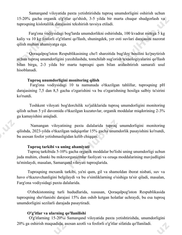 un 15-20% gacha organik o'g'itlar qo'shish, 3-5 yilda bir marta chuqur shudgorlash va tuproqning kislotalilik darajasini tekshirish tavsiya etiladi. farg'ona vodiysidagi bog'larda unumdorlikni oshirishda, 100 kvadrat metrga 5 kg kaliy va 10 kg fosforli o'g'itlarni qo'llash, shuningdek, yer osti suvlari darajasini nazorat qilish muhim ahamiyatga ega. qoraqalpog'iston respublikasining cho'l sharoitida bug'doy hosilini ko'paytirish uchun tuproq unumdorligini yaxshilashda, tomchilab sug'orish texnologiyalarini qo'llash bilan birga, 2-3 yilda bir marta tuproqni qum bilan aralashtirish samarali usul hisoblanadi. tuproq unumdorligini monitoring qilish farg'ona vodiysidagi 10 ta namunada o'tkazilgan tahlillar, tuproqning ph darajasining 7,5 dan 8,5 gacha o'zgarishini va bu o'zgarishning hosilga salbiy ta'sirini ko'rsatdi. toshkent viloyati bog'dorchilik xo'jaliklarida tuproq unumdorligini monitoring qilish uchun 5 yil davomida o'tkazilgan kuzatuvlar, organik moddalar miqdorining 2-3% ga kamayishini aniqladi. namangan viloyatining paxta dalalarida tuproq unumdorligini monitoring qilishda, 2023-yilda o'tkazilgan tadqiqotlar 15% gacha unumdorlik pasayishini ko'rsatdi, bu asosan fosfor yetishmasligidan kelib chiqqan. tuproq tarkibi va uning ahamiyati tuproq tarkibida …