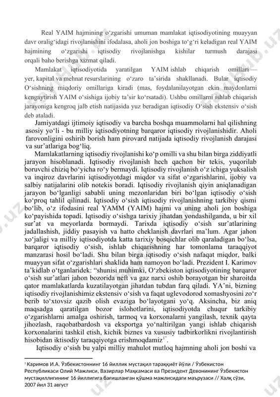 isodiyoti holati va dinamikasi to‘g‘risida ma’lumot bersada, iqtisodiy o‘sishni to‘liq aks ettirmaydi. mas, mamlakat aholisining o‘sish sur’ati 3% ni, real yaim ning o‘sish sur’ati ham 3% ni tashkil etdi. bunday holatda, garchi yaim hajmi o‘sgan bo‘lsada, kishilarning daromadlari o‘zgarmay qoladi. shu sababli iqtisodiy o‘sishni to‘laroq aks ettirish uchun boshqa bir ko‘rsatkich - aholi jon boshiga ishlab chiqarilgan real yaimning o‘zgarishi qo‘llaniladi. real yaim hajmining o‘zgarishi umuman mamlakat iqtisodiyotining muayyan davr oralig‘idagi rivojlanishini ifodalasa, aholi jon boshiga to‘g‘ri keladigan real yaim hajmining o‘zgarishi iqtisodiy rivojlanishga kishilar turmush darajasi orqali baho berishga xizmat qiladi. mamlakat iqtisodiyotida yaratilgan yaim ishlab chiqarish omillari — yer, kapital va mehnat resurslarining o‘zaro ta’sirida shakllanadi. bular iqtisodiy o‘sishning miqdoriy omillariga kiradi (mas, foydalanilayotgan ekin maydonlarni kengaytirish yaim o‘sishiga ijobiy ta’sir ko‘rsatadi). ushbu omillarni ishlab chiqarish jarayoniga kengroq jalb etish natijasida yuz beradigan iqtisodiy o‘sish ekstensiv o‘sish deb ataladi. jamiyatdagi ijtimoiy iqtisodiy va barcha boshqa muammolarni hal qilishning …