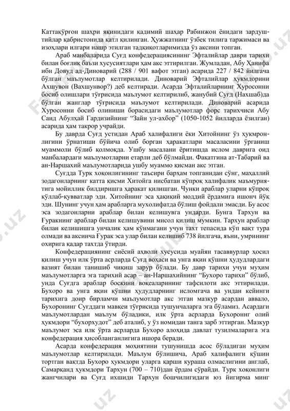 бўлган. аҳамиятлиси шуки, туман ёки каттароқ қишлоқ шаклидаги мазкур майда ҳокимлик (мулк)лардан аксариятининг номи суғдий ҳужжатларда қай шаклда учраса, ҳозирда ҳам қарийб ўша кўринишда сақланиб қолган. суғд конфедерация тарихининг араблар истилоси арафасида ва истило жараёнларини ўрганишда ислом дини ўрнатилгандан кейин ёзилган араб ҳамда форс тилли манбалар ҳам муҳим илмий аҳамиятга эга. конфедерация маркази бўлган самарқанд ва унинг атрофлари (маймурғ, кушония, иштихон, кабудон, панч) ҳамда кеш, нахшаб каби ҳукмдорликлар, уларнинг сиёсий- маъмурий бўлинишлари ва уларнинг араб истилосига қарши курашларини тадқиқ этишда ушбу туркум манбаларда келтирилган маълумотларга мурожаат этиш ва танқидий ёндашув мақсадга мувофиқдир. тадқиқотда араб ва форс манбаларининг асосан рус тилидаги таржи- маларидан фойдаланилди. ушбу туркум манбаларини ҳам моҳиятига қараб сиёсий (масалан, ат-табарий, наршахий) ва иқтисодий-географик (масалан, ибн хурдодбеҳ ёки ибн хавқал) мазмундаги гуруҳларга бўлиш мумкин. конфедерация тарихининг муҳим сиёсий жараёнлари акс эттирилган манбалардан бири абу-жаъфар муҳаммад ибн ат-табарийнинг “тарих ар- расул ва ал-мулук” асари бўлиб, гарчи асар араб халифалиги қўшинлари …