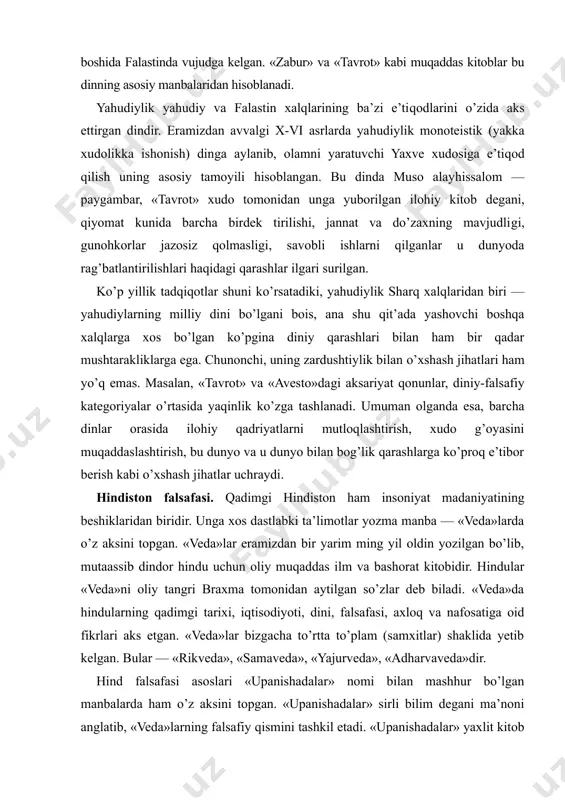 lar orasida ilohiy qadriyatlarni mutloqlashtirish, xudo g’oyasini muqaddaslashtirish, bu dunyo va u dunyo bilan bog’lik qarashlarga ko’proq e’tibor berish kabi o’xshash jihatlar uchraydi. hindiston falsafasi. qadimgi hindiston ham insoniyat madaniyatining beshiklaridan biridir. unga xos dastlabki ta’limotlar yozma manba — «veda»larda o’z aksini topgan. «veda»lar eramizdan bir yarim ming yil oldin yozilgan bo’lib, mutaassib dindor hindu uchun oliy muqaddas ilm va bashorat kitobidir. hindular «veda»ni oliy tangri braxma tomonidan aytilgan so’zlar deb biladi. «veda»da hindularning qadimgi tarixi, iqtisodiyoti, dini, falsafasi, axloq va nafosatiga oid fikrlari aks etgan. «veda»lar bizgacha to’rtta to’plam (samxitlar) shaklida yetib kelgan. bular — «rikveda», «samaveda», «yajurveda», «adharvaveda»dir. hind falsafasi asoslari «upanishadalar» nomi bilan mashhur bo’lgan manbalarda ham o’z aksini topgan. «upanishadalar» sirli bilim degani ma’noni anglatib, «veda»larning falsafiy qismini tashkil etadi. «upanishadalar» yaxlit kitob yoki falsafiy risola bo’lmay, balki turli vaqtda turli mavzuda ijod etgan noma’lum mualliflarning matnlaridan iboratdir. ularning mazmuni va uslubi har xil va turlicha …