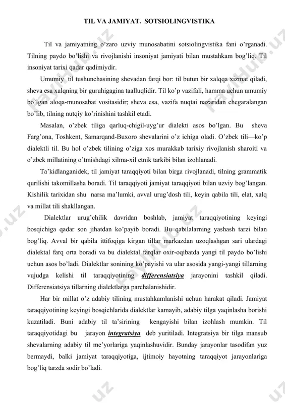 millat o’z adabiy tilining mustahkamlanishi uchun harakat qiladi. jamiyat taraqqiyotining keyingi bosqichlarida dialektlar kamayib, adabiy tilga yaqinlasha borishi kuzatiladi. buni adabiy til ta’sirining kengayishi bilan izohlash mumkin. til taraqqiyotidagi bu jarayon integratsiya deb yuritiladi. integratsiya bir tilga mansub shevalarning adabiy til me’yorlariga yaqinlashuvidir. bunday jarayonlar tasodifan yuz bermaydi, balki jamiyat taraqqiyotiga, ijtimoiy hayotning taraqqiyot jarayonlariga bog’liq tarzda sodir bo’ladi. til va jamiyat o’rtasidagi munosabatlarni, tilning falsafa, ijtimoiy psixologiya, etnografiya bilan bog’liq jihatlarini o’rganuvchi soha sotsiolingvistka (ijtimoiy tilshunoslik) dir. sotsiolingvistika quyidagi masalalarni o’rganadi: 1) jamiyat va til o’zaro bog’liq, mutanosib tarixiy jarayon, hodisadir. 2) jamiyat taraqqiy eta borgan sari tilning ijtimoiy vazifalari ham takomillashib boradi. 3) adabiy tilning, shevalarning lug’at boyligi kengayadi, ortib boradi. 4) yashash muhiti yaqin, turmush tarzi o’xshash hamda o’zaro iqtisodiy munosabatlari shakllangan xalqlarning tillari bir-biriga ta’sir ko’satadi. tillar leksik jihatdangina emas, balki grammatik jihatlariga ko’ra ham ta’sirlashadi. dunyo tillarining, ma’lum ma’noda, o’ziga xosligini yorituvchi, muayyan tilning boshqa …