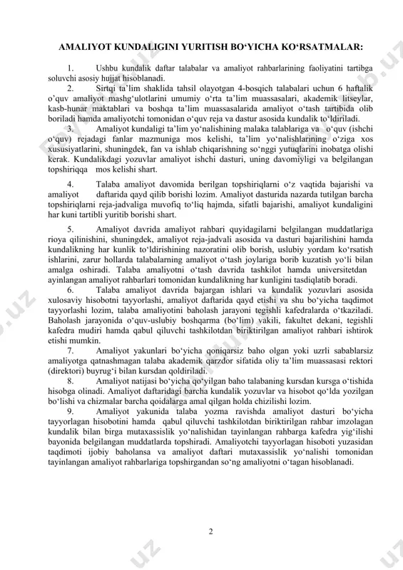 sh davrida tashkilot hamda universitetdan ayinlangan amaliyot rahbarlari tomonidan kundalikning har kunligini tasdiqlatib boradi. 6. talaba amaliyot davrida bajargan ishlari va kundalik yozuvlari asosida xulosaviy hisobotni tayyorlashi, amaliyot daftarida qayd etishi va shu bo‘yicha taqdimot tayyorlashi lozim, talaba amaliyotini baholash jarayoni tegishli kafedralarda o‘tkaziladi. baholash jarayonida o‘quv-uslubiy boshqarma (bo‘lim) vakili, fakultet dekani, tegishli kafedra mudiri hamda qabul qiluvchi tashkilotdan biriktirilgan amaliyot rahbari ishtirok etishi mumkin. 7. amaliyot yakunlari bo‘yicha qoniqarsiz baho olgan yoki uzrli sabablarsiz amaliyotga qatnashmagan talaba akademik qarzdor sifatida oliy ta’lim muassasasi rektori (direktori) buyrug‘i bilan kursdan qoldiriladi. 8. amaliyot natijasi bo‘yicha qo‘yilgan baho talabaning kursdan kursga o‘tishida hisobga olinadi. amaliyot daftaridagi barcha kundalik yozuvlar va hisobot qo‘lda yozilgan bo‘lishi va chizmalar barcha qoidalarga amal qilgan holda chizilishi lozim. 9. amaliyot yakunida talaba yozma ravishda amaliyot dasturi bo‘yicha tayyorlagan hisobotini hamda qabul qiluvchi tashkilotdan biriktirilgan rahbar imzolagan kundalik bilan birga mutaxassislik yo‘nalishidan tayinlangan rahbarga kafedra yig‘ilishi bayonida belgilangan …
