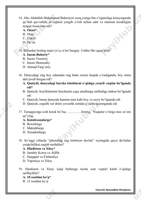 . xazina / boylik* b. do’st / sirdosh c. chiroq / nur d. baxt / taxt 24. nima hayotdagi maqsadni anglashga va qiyinchiliklarni yengishga yordam beradi? a. kitob* b. harakat c. odob d. do’st 25. u sahroda do’st, hayot yo’llarida tayanch, yolg’izlik damlarida yo’ldosh, baxtiyorlik daqiqalarida rahbar, qayg’uli damlarda madadkor, odamlar orasida zeb-u-ziynat, dushmanlarga qarshi kurashda quroldir. u nima? a. ilm* b. odob c. hayo d. tajriba 26. janubiy afrika respublikasidagi xalqaro matematika musobaqasi qachon bo’lib o’tgan edi? a. 2019-yil* b. 2017-yil c. 2018-yil d. 2020-yil 27. janubiy afrika respublikasidagi xalqaro matematika musobaqasida qatnashgan 500 nafar ishtirokchilar orasidan o’zbek o’quvchilari nechta medalni qo’lga kiritdilar? a. 14 ta* b. 15 ta c. 17 ta d. 21 ta 28. janubiy afrika respublikasidagi xalqaro matematika musobaqasida buxorolik 7-sinf o’quvchisi anvarjon rahmatov oltin, to’ymurod qodirov va urganchlik begzod maqsudov bronza medalni egalladilar. a. to’g’ri* b. notog’ri 29. mashhur bokschi shahram g’iyosovning muvaffaqiyat siri nimada? …