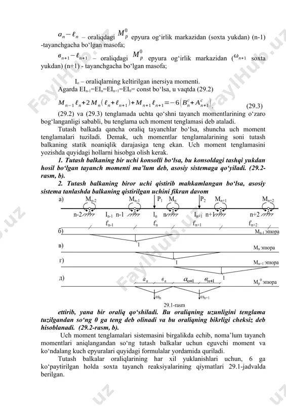 glamalari tuziladi. demak, uch momentlar tenglamalarining soni tutash balkaning statik noaniqlik darajasiga teng ekan. uch moment tenglamasini yozishda quyidagi hollarni hisobga olish kerak. 1. tutash balkaning bir uchi konsolli bo‘lsa, bu konsoldagi tashqi yukdan hosil bo‘lgan tayanch momenti ma’lum deb, asosiy sistemaga qo‘yiladi. (29.2-rasm, b). 2. tutash balkaning biror uchi qistirib mahkamlangan bo‘lsa, asosiy sistema tanlashda balkaning qistirilgan uchini fikran davom ettirib, yana bir oraliq qo‘shiladi. bu oraliqning uzunligini tenglama tuzilgandan so‘ng 0 ga teng deb olinadi va bu oraliqning bikrligi cheksiz deb hisoblanadi. (29.2-rasm, b). uch moment tenglamalari sistemasini birgalikda echib, noma’lum tayanch momentlari aniqlangandan so‘ng tutash balkalar uchun eguvchi moment va ko‘ndalang kuch epyuralari quyidagi formulalar yordamida quriladi. tutash balkalar oraliqlarining har xil yuklanishlari uchun, 6 ga ko‘paytirilgan holda soxta tayanch reaksiyalarining qiymatlari 29.1-jadvalda berilgan. 29.2-rasm ; (29.4) 29.1 – jadval yuklanish turlari 6 as 6 vs 1 2 3 u= = 0,5 bo‘lsa u== 0,5 bo‘lsa . …
