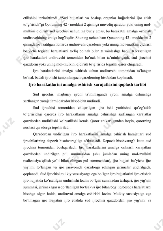 rakatlarini amalga oshirishga sarflangan xarajatlar qarzdordan undirilishi ko’rsatilishi kerak. qaror chikarilgandan keyin, qarorning nushasi qarzdorga topshiriladi . qarzdordan undirilgan ijro harakatlarini amalga oshirish harajatlari sud ijrochilarining depozit hisobvarag’iga o’tkaziladi. depozit hisobvarag’i katta sud ijrochisi tomonidan boshqariladi. ijro harakatlarini amalga oshirish xarajatlari qarzdordan undirilgan pul summasidan (shu jumladan uning mol-mulkini realizatsiya qilish yo’li bilan olingan pul summasidan), ijro hujjati bo’yicha ijro yig’imi to’langan va ijro jarayonida qarzdorga solingan jarimalar undirilgach, qoplanadi. sud ijrochisi mulkiy xususiyatga ega bo’lgan ijro hujjatlarini ijro etishda ijro hujjatida ko’rsatilgan undirilishi lozim bo’lgan summadan tashqari, ijro yig’imi summasi, jarima (agar u qo’llanilgan bo’lsa) va ijro bilan bog’liq boshqa harajatlarni hisobga olgan holda, undiruvni amalga oshirishi lozim. mulkiy xususiyatga ega bo’lmagan ijro hujjatini ijro etishda sud ijrochisi qarzdordan ijro yig’imi va jarimalardan tashqari ijro harakatlarini amalga oshirish xarajatlarining undirilishini ta’minlashi kerak. ijro ishi yuritish quyidagi asoslarga ko’ra, tugatilgan taqdirda, ijro hujjatini ijro etish uchun ketgan harajatlar undiruvchining hisobidan …