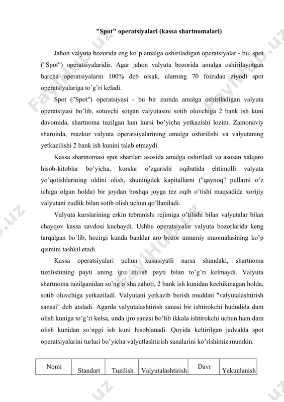 ltirilgan jadvalda spot operatsiyalarini turlari bo’yicha valyutlashtirish sanalarini ko’rishimiz mumkin. nomi standart belgisi tuzilish sanasi valyutalashtirish sanasi davr yakunlanish sanasi overnight o/n bugun bugun 1 kun ertaga tom/next t/n bugun ertaga 1 kun ertadan keyin tom/week t/w bugun ertaga 1 hafta ertaga + 7 kun spot 2-ish kuni spot/next s/n bugun 2-ish kuni 1 kun 3-ish kuni spot/week s/w bugun 2-ish kuni 1 hafta spot + 1 hafta spot/month 1 m bugun 2-ish kuni 1 oy spot + 1 oy spot/3 mth 3 m bugun 2-ish kuni 3 oy spot + 3 oy spot/6 mth 6 m bugun 2-ish kuni 6 oy spot + 6 oy spot/year 12 m bugun 2-ish kuni 1 yil spot + 1 yil sotuvchi sotilgan valyutani odatda sotib oluvchi bank ko’rsatgan hisob raqamiga, telegraf orqali o’tkazadi. spot shartnomasidagi ishtirokchilar o’rtasida valyuta kursining asosiy ko’rsatkichi sifatida telegraf orqali pul o’tkazish kursi qo’llaniladi. naqdli shartnomalarning kurslari kotirovka …