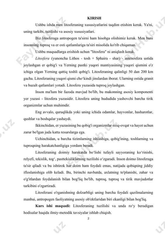 birinchi navbatda, axlatning to'planishi, zahar va o'g'itlardan foydalanish bilan bog'liq bo'lib, tuproq, tuproq va tirik mavjudotlar tarkibini o'zgartiradi. litosferani o'rganishning dolzarbligi uning barcha foydali qazilmalarning manbai, antropogen faoliyatning asosiy ob'ektlaridan biri ekanligi bilan bog'liq. kurs ishi maqsadi: litosferaning tuzilishi va unda roʻy beradigan hodisalar haqida ilmiy-metodik tavsiyalar ishlab chiqish. kurs ishi ob’ekti: litosferaning tuzilishi va unda roʻy beradigan hodisalar bilan tanishtirish jarayoni kurs ishi predmeti: litosferaning tuzilishi va unda roʻy beradigan hodisalar bilan tanishtirish ko’nikmalari kurs ishining amaliy ahamiyati. kurs ishi jarayonida ilgari surilgan fikrlardan, yondashuvlardan hamda samaradorligini ta’minlovchi kurs ishi natijalaridan pedagogik fanlar bo‘yicha ma’ruzalar tayyorlash, qo‘llanmalar yaratish, shuningdek metodik tavsiyanomalar yaratishda, ish tajribalarini ommalashtirishda samarali foydalanishga xizmat qiladi. kurs ishi tuzilishi : ish kirish, 2 bob, 4 bo‘lim, umumiy xulosalar va tavsiyalar, foydalanilgan adabiyotlar ro‘yhatidan iborat 1 litosferaning tarkibi litosferani hosil qiluvchi asosiy birikmalar kremniy dioksidi, silikatlar va aluminosilikatlardir. litosferaning katta qismini magmaning sovishi paytida hosil bo'lgan kristalli …