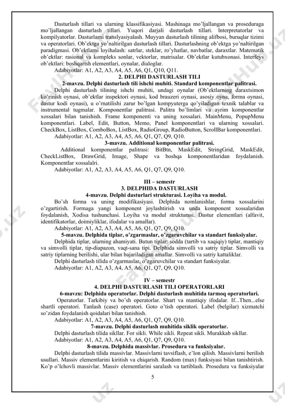 , a2, a3, a4, a5, a6, q1, q7, q9, q10. 5-mavzu. delphida tiplar, o’zgarmaslar, o’zgaruvchilar va standart funksiyalar. delphida tiplar, ularning ahamiyati. butun tiplar: sodda (tartib va xaqiqiy) tiplar, mantiqiy va simvolli tiplar, tip-diapazon, vaqt-sana tipi. delphida simvolli va satriy tiplar. simvolli va satriy tiplarning berilishi, ular bilan bajariladigan amallar. simvolli va satriy kattaliklar. delphi dasturlash tilida o’zgarmaslar, o’zgaruvchilar va standart funksiyalar. adabiyotlar: a1, a2, a3, a4, a5, a6, q1, q7, q9, q10. iv – semestr 4. delphi dasturlash tili operatorlari 6-mavzu: delphida operatorlar. delphi dasturlash muhitida tarmoq operatorlari. operatorlar. tarkibiy va bo’sh operatorlar. shart va mantiqiy ifodalar. if...then...else shartli operatori. tanlash (case) operatori. goto o’tish operatori. label (belgilar) xizmatchi so’zidan foydalanish qoidalari bilan tanishish. adabiyotlar: a1, a2, a3, a4, a5, a6, q1, q7, q9, q10. 7-mavzu. delphi dasturlash muhitida siklik operatorlar. delphi dasturlash tilida sikllar. for sikli. while sikli. repeat sikli. murakkab sikllar. adabiyotlar: a1, a2, a3, a4, a5, …
