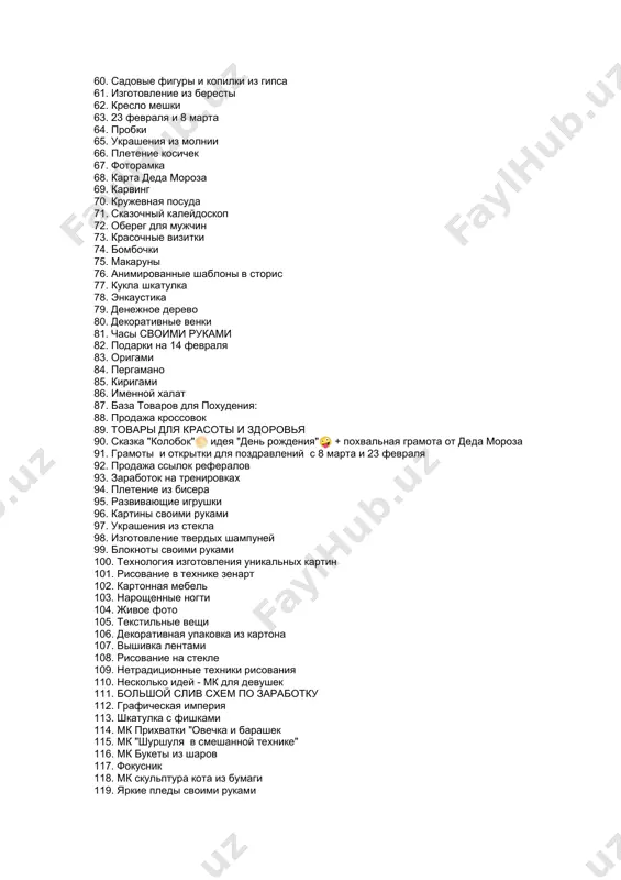 дея "день рождения"🤪 + похвальная грамота от деда мороза 91. грамоты и открытки для поздравлений с 8 марта и 23 февраля 92. продажа ссылок рефералов 93. заработок на тренировках 94. плетение из бисера 95. развивающие игрушки 96. картины своими руками 97. украшения из стекла 98. изготовление твердых шампуней 99. блокноты своими руками 100. технология изготовления уникальных картин 101. рисование в технике зенарт 102. картонная мебель 103. нарощенные ногти 104. живое фото 105. текстильные вещи 106. декоративная упаковка из картона 107. вышивка лентами 108. рисование на стекле 109. нетрадиционные техники рисования 110. несколько идей - мк для девушек 111. большой слив схем по заработку 112. графическая империя 113. шкатулка с фишками 114. мк прихватки "овечка и барашек 115. мк "шуршуля в смешанной технике" 116. мк букеты из шаров 117. фокусник 118. мк скульптура кота из бумаги 119. яркие пледы своими руками 120. декупаж новогодней бутылки 121. шкатулка нефиртити своими руками 122. …