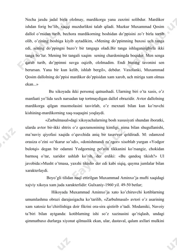 qid qilinadi. chunonchi, muxammad qosim dalloli rangfurushning qiyofasini ko’rsatuvchi xikoya bilan tanishaylik: ko’rqush aytdi: so’zining omadi muxammad qosim dalloli rangfurushga o’xsharkim, bir kun devor urgali mardikor solibdur. namozi digar vaqtida mardikorga qarab turib, taxorat qilib, do’ppisini tez suvga oqizibdur. necha jaxdu jadal birla ololmay, mardikorga yana zaxrini solibdur. mardikor ishdan forig bo’lib, xaqqi muzdurlikni talab qiladi. mazkur muxammad qosim dallol o’rnidan turib, bechora mardikorning boshidan do’ppisini zo’r birla tortib olib, o’zining boshiga kiyib aytadikim, «mening do’ppimning baxosi uch tanga edi, sening do’ppingni bazo’r bir tangaga oladi.bir tanga ishlaganingbirla ikki tanga bo’lur. mening bir tangali xaqim sening chardoningda boqidur. men senga qarab turib, do’ppimni suvga oqizib, ololmadim. endi buning tavonini sen berursan. yana bir kun kelib, ishlab bergil», debdur. vaxolanki, muxammad qosim dallolning do’ppisi mardikor do’ppisidan xam xarob, uch miriga xam olmas ekan...» bu xikoyada ikki personaj qatnashadi. ularning biri o’ta xasis, o’z manfaati yo’lida xech narsadan tap tortmaydigan dallol obrazidir. …