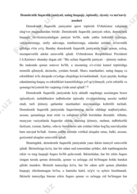 bo'ladi. ammo ushbu tizimda vertikal aloqalar emas, balki, asosan, gorizontal aloqalar ustuvorlik qiladi. shuningdek, demokratik fuqarolik jamiyatida yana ikkita tamoyil ustuvorlik qiladi. birinchisiga ko'ra, har bir odam sud tomonidan aybdor, deb topilmaguncha erkin va teng huquqli fuqaro bo'lib qolaveradi. ikkinchidan, har bir erkin fuqaro istagan tarzda qonun doirasida, qonun va axloqqa zid bo'lmagan holda harakat qilishi mumkin. birinchi tamoyilga ko'ra, har bir odam aybi qonun jihatidan huquqiy isbotlanmagan bo'lsa, u hamisha halol, to'g'ri va aybsiz hisoblanadi. ikkinchi tamoyilga binoan erkin fuqaro qonun va axloqqa zid bo'lmagan har qanday xatti-harakatni qilishi mumkin. shunday qilib, demokratik fuqarolik jamiyati siyosat va mafkura hukmronligidan xoli bo'lgan jamiyat ochiq, demokratik, totalitar, o'z ichida botiniy rivojlanib boruvchi demokratik fuqarolik jamiyatida inson, fuqaro, shaxs markaziy o'rinni tutadi. shu ma'noda demokratik fuqarolik jamiyati siyosiy-mafkuraviy, xususan, avtoritar jamiyatga qarama-qarshi turadi. demokratik fuqarolik jamiyatining mohiyati xususida asrlar davomida shakllanib kelgan bir-biridan farq qiluvchi qarashlar, nazariyalar g'oyalarga to'xtaladigan bo'lsak, hamma vaqt …