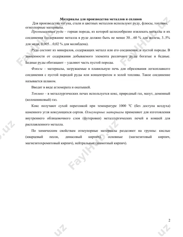 0,005…0,02 % для молибдена). руда состоит из минералов, содержащих металл или его соединения, и пустой породы. в зависимости от содержания добываемого элемента различают руды богатые и бедные. бедные руды обогащают – удаляют часть пустой породы. флюсы – материалы, загружаемые в плавильную печь для образования легкоплавкого соединения с пустой породой руды или концентратом и золой топлива. такое соединение называется шлаком. вводят в виде агломерата и окатышей. топливо – в металлургических печах используется кокс, природный газ, мазут, доменный (колошниковый) газ. кокс получают сухой перегонкой при температуре 1000 0с (без доступа воздуха) каменного угля коксующихся сортов. огнеупорные материалы применяют для изготовления внутреннего облицовочного слоя (футеровки) металлургических печей и ковшей для расплавленного металла. по химическим свойствам огнеупорные материалы разделяют на группы: кислые (кварцевый песок, динасовый кирпич), основные (магнезитовый кирпич, магнезитохромитовый кирпич), нейтральные (шамотный кирпич). 2