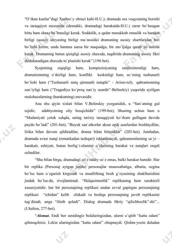 hakllanishini jindak bo`lsa-da, rivojlantiradi. “halqasimonlik” replikaning ham xarakterli xususiyatidir: har bir personajning replikasi undan avval gapirgan personajning replikasi “ichidan” kelib chikadi va boshqa personajning javob replikasini tug`diradi, unga “ilinib qoladi”. dialog dramada fikriy “qilichbozlik”-dir”... (i.sulton, 277-bet). “alomat. endi bor umidingiz bolalaringizdan, ularni o`qitib “katta odam” qilmoqchisiz. lekin ularingizdan “katta odam” chiqmaydi. qishin-yozin daladan beri kelmaydigan chalasavod bolalardan hyech balo chiqmasligini bilasiz. farzandlaringizning o`zingizga o`xshamasligini istaysiz, demak, o`zingizning kimligingizni ham bilasiz! aqlingiz yetadi! lekin yana “ko`pga kelgan to`y” deb yuraverasiz! axir umr o`tib ketayapdi-ku, qo`chqor aka! qo`chqor (ko`ngli to`lib). baribir yig`lamayman!... yaxshi yashayapmiz, bildingizmi?... alomat. yig`laysiz... ana, ko`nglingiz to`lib turibdi... labingizni tishlamang, qo`chqor aka, foydasi yo`q. axir, yosh ko`zdan chiqadi, og`izdanmas... qo`chqor (yig`lagudek bo`lib). birov sizga hayotidan noliyaptimi? alomat. hamma gap shunda-da — nolimaysiz. ko`nikib ketgansiz. yaralar toshga aylangan-og`riq sezmaydi. dod solib baqirish-ku, qo`lingizdan kelmas, hyech qursa ingrab qo`yishga ham qodir emassiz, qo`chqor aka? “hayot deganlari shunaqa bo`lar ekan” deb umringizni …