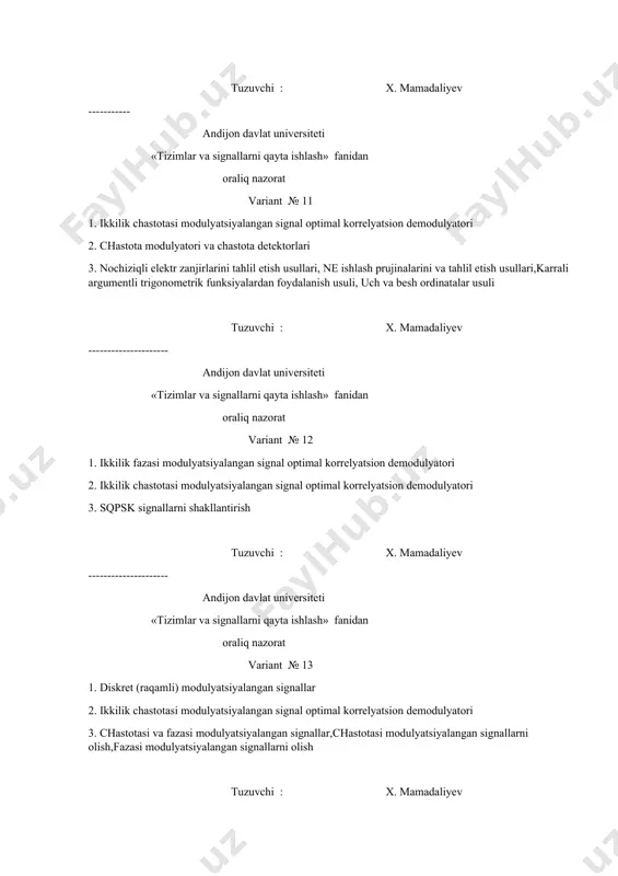 № 17 1. signallarni shakllantirish usullari, ularning elektr zanjirlardan o’tishidagi o’zgarishi 2. chastota modulyatori va chastota detektorlari 3. bir va ikki polosali amplitudasi modulyatsiyalangan signal tuzuvchi : x. mamadaliyev --------------------- andijon davlat universiteti «tizimlar va signallarni qayta ishlash» fanidan oraliq nazorat variant № 18 1. aloqa qurilmalari va tizimlarning xalaqitbardoshligi 2. fsk signallarni shakllantirishni 3. amplitudasi modulyatsiyalangan signallarni detektorlash tuzuvchi : x. mamadaliyev --------------------- andijon davlat universiteti «tizimlar va signallarni qayta ishlash» fanidan oraliq nazorat variant № 19 1. optimal kogerent demodulyatori 2. ikkilik chastotasi modulyatsiyalangan signal optimal korrelyatsion demodulyatori 3. fsk signallarni shakllantirishni tuzuvchi : x. mamadaliyev --------------------- andijon davlat universiteti «tizimlar va signallarni qayta ishlash» fanidan oraliq nazorat variant № 20 1. msk signallarni shakllantirishni 2. analog va raqamli shakldagi axborotlarni uzatish asoslari 3. impuls-kod modulyatsiyasi tuzuvchi : x. mamadaliyev ----------- andijon davlat universiteti «tizimlar va signallarni qayta ishlash» fanidan oraliq nazorat variant № 21 1. uzluksiz signallarni …