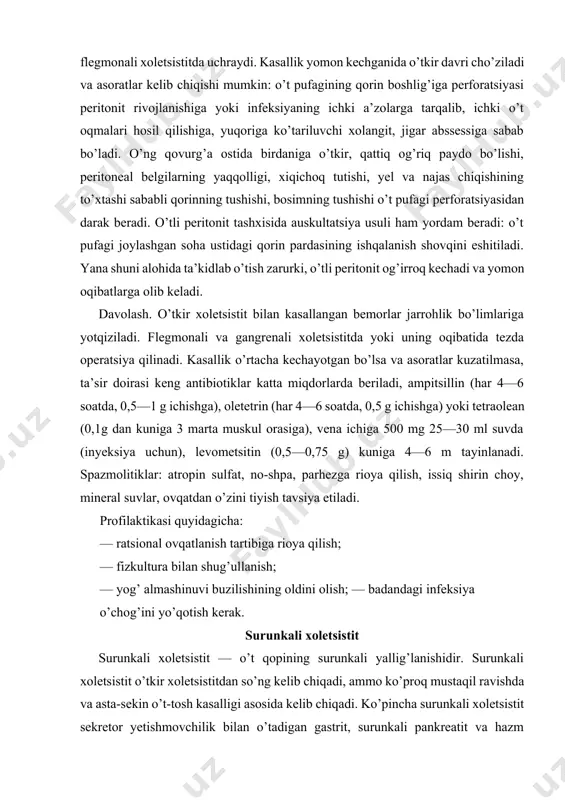 orasiga), vena ichiga 500 mg 25—30 ml suvda (inyeksiya uchun), levometsitin (0,5—0,75 g) kuniga 4—6 m tayinlanadi. spazmolitiklar: atropin sulfat, no-shpa, parhezga rioya qilish, issiq shirin choy, mineral suvlar, ovqatdan o’zini tiyish tavsiya etiladi. profilaktikasi quyidagicha: — ratsional ovqatlanish tartibiga rioya qilish; — fizkultura bilan shug’ullanish; — yog’ almashinuvi buzilishining oldini olish; — badandagi infeksiya o’chog’ini yo’qotish kerak. surunkali xoletsistit surunkali xoletsistit — o’t qopining surunkali yallig’lanishidir. surunkali xoletsistit o’tkir xoletsistitdan so’ng kelib chiqadi, ammo ko’proq mustaqil ravishda va asta-sekin o’t-tosh kasalligi asosida kelib chiqadi. ko’pincha surunkali xoletsistit sekretor yetishmovchilik bilan o’tadigan gastrit, surunkali pankreatit va hazm a’zolari kasalliklari hamda semirish kasalligi bo’lgan bemorlarda uchraydi. surunkali xoletsistitlarni tibbiy jamoatchilik tomonidan qabul qilingan tasnifi mavjud emas. quyida a.m.nogaller (1979) taklif qilgan tasnifni keltiramiz. 1. og’irlik darajasi bo’yicha: a) yengil; b) o’rtacha og’ir; d) og’ir turi. 2. kasallikning kechish bosqichlari bo’yicha: a) qaytalanishli; b) pasayib boruvchi qaytalanishli; d) remissiya davri (barqaror va …