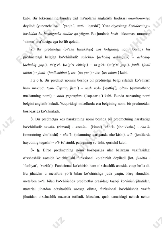 a rangli yoqilg‘i( ma'nosiga ko‘chdi. endi bu ikki ma'nodan asosan keyingisi ko‘p uchraydi. yuqoridagi yoqilg‘ining ikki turini farqlash lozim bo‘lib qolsa, bular sifatlovchi keltirish yo‘li bilan farqlanadi: pistako‘mir-, toshko‘mir- deb nomlanadi. yana misollar: chiroq- (qora chiroq - sham chiroq - kerosin bilan yoqiladigan chiroq - elektrolampochka), siyoh- (yozuv uchun ishlatiladigan qora rangli suyuqlik) – siyoh- (yozuv uchun ishlatiladigan suyuqlik, rangi har xil bo‘laveradi) kabi. funksional ko‘chirishda ko‘pincha shakliy o‘xshashlik ham qatnashadi. masalan, yuqorida keltirilgan qanot- leksemasida shakl jihatidan, ko‘mir- leksemasida rang jihatidan, siyoh- leksemasida holat (suyuq) jihatidan o‘xshashlik bor. shu sababli bu ko‘chirishlarni funksional-metaforik ko‘chirish deb baholash mumkin. bir predmetning, belgining, harakatning nomi boshqasiga o‘xshashlik asosida emas, balki o‘zaro bog‘liqlik asosida ko‘chirilishi metonimiya yo‘li bilan ko‘chirish deyiladi (yunoncha metоnуmia - (qayta nomlash(). masalan, dasturxon- leksemasi (ovqatlanish uchun yoziladigan buyum(ni anglatadi; bu leksema bilan ovqatning o‘zi, (dasturxonga qo‘yiladigan noz-ne'mat( ham bildiriladi. metonimiya yo‘li bilan ko‘chirishning asosiy ko‘rinishlari: 1) bir predmetning nomi …