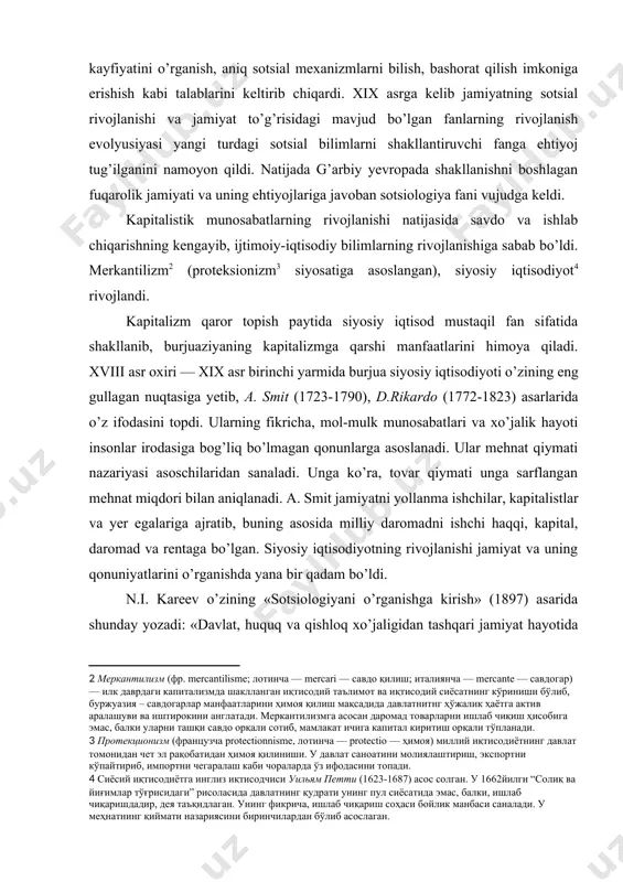 nday voqyea va hodisalar bor ediki, ularni bu uchta soha nuqtai nazaridan tadqiq qilishning iloji yo’q edi. bu jamiyatning diniy madaniyati, tili, ahloqi va an'analari, e'tiqodi, dunyoqarashi, san'ati va adabiyoti. biz jamiyatni yuqorida aytib o’tilgan uchta soha nuqtai nazaridangina ko’rib chiqsak, jamiyat to’g’risidagi tasavvurimiz juda tor bo’lib qoladi. jamiyatning siyosiy, huquqiy va iqtisodiy sohalarini birgalikda ko’rib chiqish orqali ham jamiyat hayoti nima ekanligi to’g’risida to’laqonli tasavvur olib bo’lmaydi[footnoteref:5]”. [5: новикова с.с. социология: история, основы, институционализация в россии. - м.: московский психолого-социальный институт; воронеж: издательство нпо «модэк», 2000. - с.54.] xviii asrda tarix falsafasi fanining rivoji va djan battist viko (1668-1744) ning «millatlarning o’ziga xosligi asoslar” asari sotsiologiyaning qaror topishida yana bir turtki bo’ldi. unda olim tarixiy jarayonlarni, millatlarning kelib chiqish qonuniyatlarini talqin etishga uringan. xviii asr va xix asr birinchi yarmida tarix falsafasi tarixiy rivojlanishning umumiy nazariyasi sifatida shakllandi va olimlar jamiyatda o’tmishda yuz bergan voqyealar asosida turli qonuniyatlarni izlashni …