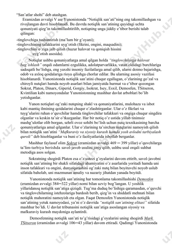 ekanmiz, avvalo, notiqlik san’atining kelib chiqish tarixini bilish lozim. professional notiqlik san’ati yunoniston, o’rta osiyo, va hindistonda o’zining uzoq tarixiga ega. tarixchi olimlarning (apresyan g.z.) ma’lumotlariga ko’ra, notiqlik san’atiga eramizdan oldingi vii asrda yunonistonda asos solingan. qadimgi yunonistonda bolalarga bilim berish faylasuflar zimmasiga yuklatilar edi. ular, notiqlik san’atining yetuk namoyondalari bo’lib, o’zlarining chiroyli so’zlari, baland va ta’sirchan ovozlari bilan odamlar tafakkuriga, ongiga kirib borganlar, ta’lim va tarbiyada ulkan yutuqlarga erishganlar. shu sababli, notiqlik san’ati va nutq madaniyatining nazariyasiga, uning cheksiz tarbiyaviy ahamiyatiga ilk marotaba qadimgi yunonistonda asos solinganligi ilmiy adabiyotlarda bayon etiladi. yunonistonda epos, lirika, drama, haykaltaroshlik, musiqa va me’morchilik bilan birga notiqlik san’ati ham murakkab va muhim san’at asari sifatida tan olingan. notiqlik san’atini davlatning muhim ijtimoiy-siyosiy ishlariga taalluqli faoliyatdagi ahamiyati uchun hamda yosh avlodni tarbiyalashda ular ongi va tafakkuriga qizg’in ta’sir etuvchi murakkab vosita ekanligi uchun yunonistonda uni “san’atlar shohi” deb atashgan. eramizdan avvalgi v asr yunonistonda “notiqlik …