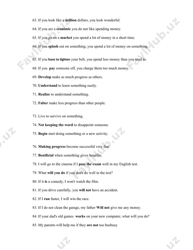 on't do well in the test? 80. if it is a comedy, i won't watch the film. 81. if you drive carefully, you will not have an accident. 82. if i run faster, i will win the race. 83. if i do not clean the garage, my father will not give me any money. 84. if your dad's old games works on your new computer, what will you do? 85. my parents will help me if they are not too busbusy 86. if jenny is free tonight, i will ask her to come to the cinema. 87. if there is any milk in the fridge i will go and buy some. 88. if he is hurry, he will miss the train 89. we will go for a picnic if it is fine tomorrow. 90. if you borrow money, you will be in trouble. 91. if you crash my car, i …