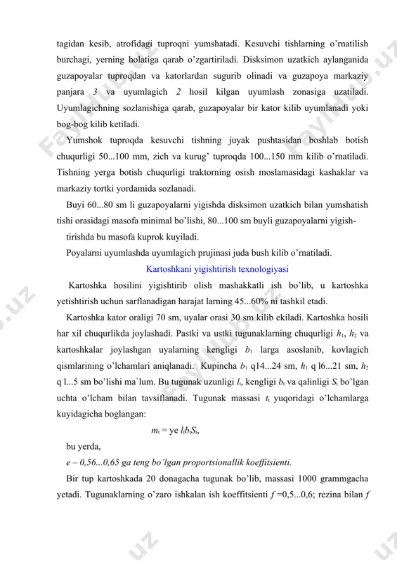 ashlanadi. kartoshkani mashina bilan yigishtirishning, asosan, uch usuli mavjud: 1. kartoshka kovlagichlar bilan kovlab olinib, dalaga chiqarib tashlanadi, keyin esa kulda terib olinadi. 2. kartoshka kovlagichlarga tozalash stollari jixozlangan tirkamalar tirkalib, kovlab olingan kartoshka tozalanib, koplanadi. 3. kartoshka kombayn yordamida kul mexnatisiz yigishtiriladi. kombayn bilan yigishtirish usuli uch boskichdan iborat: 1. kombayn yordamida bir yula yigishtirish. 2. kombayn yordamida bulaklab (ko’p fazali) yigishtirish. 3. kurama (kombinatsiyalashgan) usulda kombaynlash. kartoshkani bevosita kombayn yordamida yigishtirganda kombayn bir yula kartoshkani kovlab, terib va tozalab tuplaydi. kombayn bilan bulaklab yigishtirganda esa avvaliga tugunaklar kartoshka kovlagich yordamida yer yuzasiga uyumlanadi, sungra tuprogi qisman kurigach, ularni kombayn bilan terib olinadi. bu usul tuproq namligi me`yoridan ortiq bo’lgan joylarda kullaniladi. ushbu ishlarni bajarish uchun oddiy kovlagichlar, kovlab-elagichlar, ishchilar uchun tozalash stollari jixozlangan tirkama ulangan kovlagichlar, kartoshkani kovlab uyumlagich va nixoyat kombaynlardan foydalaniladi. yigishtirish usuli va ishlatiladigan mashina maxalliy tuproq turi, uning namligi, paykal o’lchamlari va notekisligi, tishlar …