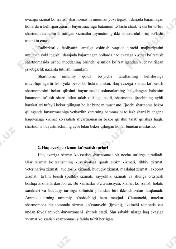 a xizmat ko`rsatuvchi (ijrochi), ikkinchi tomonda esa undan foydalanuvchi-buyurtmachi ishtirok etadi. shu sababli ularga haq evaziga xyzmat ko`rsatish shartnomasi sifatida ta`rif berilgan. fuqarolar, shuningdek, yuridik shaxslar, haq evaziga xizmat ko`rsatish huquqiga ega bo`lgan va xizmat ko`rsatish uchun belgilangan tartibda ruxsat olgan tashkilotlar ijrochi sifatida qatnashadilar. tadbirkorlik faoliyati bilan shug`ullanish uchun ruxsatnoma olgan fuqarolar ham haq evaziga xizmat ko`rsata oladi. haq evaziga xizmat ko`rsatuvchi korxonalar davlat ro`yxatidan o`t^an paytdan boshlab yuridik shaxs hisoblanadi va xizmat ko`rsatish faoliyatiga ega bo`ladi. xizmat ko`rsatuvchi korxonalar bilan shu xizmatdan foydalanuvchilar o`rtasida shartnoma tuziladi. shartnoma yozma tartibda rasmiylashtiriladi. haq evaziga xizmat ko`rsatish shartnomasi bo`yicha har ikki tarafda ham huquq va burch kelib chiqadi. chunonchi, aloqa xizmati ko`rsatish shartnomasiga muvofiq xizmat ko`rsatuvchi tashkilot buyurtmachilarga pochta hujjatlarini belgilangan manzilga jo`natish, mijozlarga kundalik matbuot xabarlari, shuningdek, gazeta-jurnallarni uyiga ski boshqa belgilangan joylarga vaqtida yetkazib berish, telefon xizmati ko`rsatish bo`yicha tuzilgan shartnomalardan kelib chiqadigan vazifalarni o`z vaqgida maromiga yetkazib bajarish …
