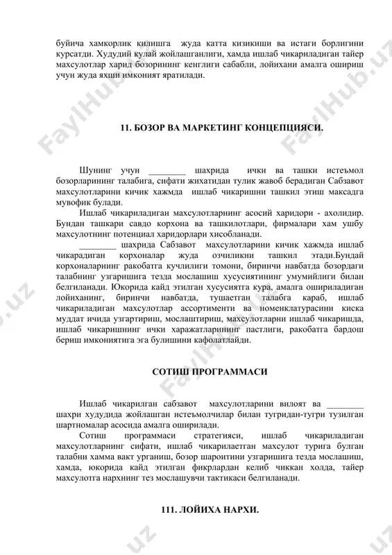 уда катта кизикиши ва истаги борлигини курсатди. худудий кулай жойлашганлиги, хамда ишлаб чикариладиган тайер махсулотлар харид бозорининг кенглиги сабабли, лойихани амалга ошириш учун жуда яхши имконият яратилади. 11. бозор ва маркетинг концепцияси. шунинг учун ________ шахрида ички ва ташки истеъмол бозорларининг талабига, сифати жихатидан тулик жавоб берадиган сабзавот махсулотларини кичик хажмда ишлаб чикаришни ташкил этиш максадга мувофик булади. ишлаб чикариладиган махсулотларнинг асосий харидори - ахолидир. бундан ташкари савдо корхона ва ташкилотлари, фирмалари хам ушбу махсулотнинг потенциал харидорлари хисобланади. ________ шахрида сабзавот махсулотларини кичик хажмда ишлаб чикарадиган корхоналар жуда озчиликни ташкил этади.бундай корхоналарнинг ракобатга кучлилиги томони, биринчи навбатда бозордаги талабнинг узгаришига тезда мослашиш хусусиятининг умумийлиги билан белгиланади. юкорида кайд этилган хусусиятга кура, амалга ошириладиган лойиханинг, биринчи навбатда, тушаетган талабга караб, ишлаб чикариладиган махсулотлар ассортименти ва номенклатурасини киска муддат ичида узгартириш, мослаштириш, махсулотларни ишлаб чикаришда, ишлаб чикаришнинг ички харажатларининг пастлиги, ракобатга бардош бериш имкониятига эга булишини кафолатлайди. сотиш программаси ишлаб чикарилган сабзавот …