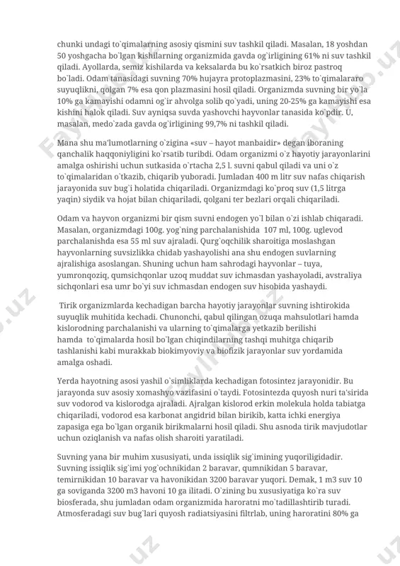 boradi. jumladan 400 m litr suv nafas chiqarish jarayonida suv bug`i holatida chiqariladi. organizmdagi ko`proq suv (1,5 litrga yaqin) siydik va hojat bilan chiqariladi, qolgani ter bezlari orqali chiqariladi. odam va hayvon organizmi bir qism suvni endogen yo`l bilan o`zi ishlab chiqaradi. masalan, organizmdagi 100g. yog`ning parchalanishida 107 ml, 100g. uglevod parchalanishda esa 55 ml suv ajraladi. qurg`oqchilik sharoitiga moslashgan hayvonlarning suvsizlikka chidab yashayolishi ana shu endogen suvlarning ajralishiga asoslangan. shuning uchun ham sahrodagi hayvonlar – tuya, yumronqoziq, qumsichqonlar uzoq muddat suv ichmasdan yashayoladi, avstraliya sichqonlari esa umr bo`yi suv ichmasdan endogen suv hisobida yashaydi. tirik organizmlarda kechadigan barcha hayotiy jarayonlar suvning ishtirokida suyuqlik muhitida kechadi. chunonchi, qabul qilingan ozuqa mahsulotlari hamda kislorodning parchalanishi va ularning to`qimalarga yetkazib berilishi hamda to`qimalarda hosil bo`lgan chiqindilarning tashqi muhitga chiqarib tashlanishi kabi murakkab biokimyoviy va biofizik jarayonlar suv yordamida amalga oshadi. yerda hayotning asosi yashil o`simliklarda kechadigan fotosintez jarayonidir. bu jarayonda suv asosiy …