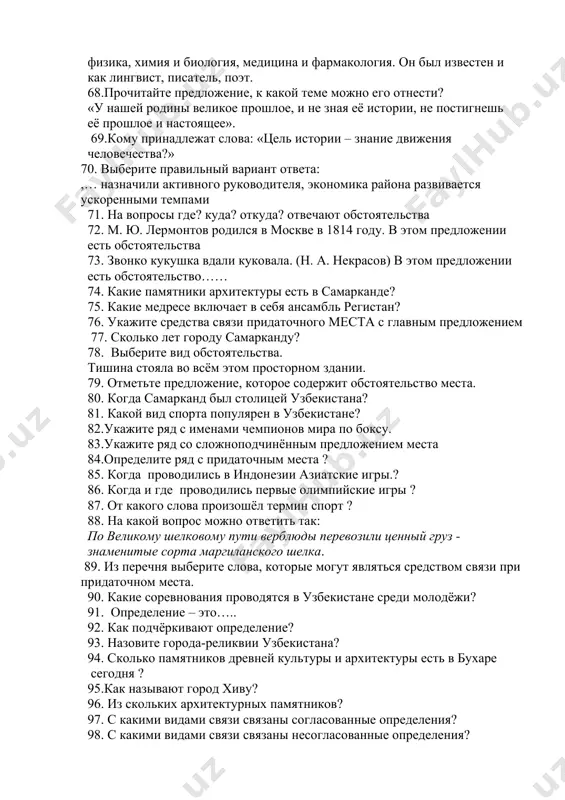 х эр, праздников календарей греков, римлян, персов, согдийцев, хорезмийцев и т. д. ? 66. кто из великих мыслителей является автором самого известного сборника хадисов в мусульманской цивилизации? 67.о ком идет речь в тексте? он был врачом, философом, энциклопедистом. универсальность научных интересов ученого исключительна: философия и математика, астрономия и физика, химия и биология, медицина и фармакология. он был известен и как лингвист, писатель, поэт. 68.прочитайте предложение, к какой теме можно его отнести? «у нашей родины великое прошлое, и не зная её истории, не постигнешь её прошлое и настоящее». 69.кому принадлежат слова: «цель истории – знание движения человечества?» 70. выберите правильный вариант ответа: ,… назначили активного руководителя, экономика района развивается ускоренными темпами 71. на вопросы где? куда? откуда? отвечают обстоятельства 72. м. ю. лермонтов родился в москве в 1814 году. в этом предложении есть обстоятельства 73. звонко кукушка вдали куковала. (н. а. некрасов) в этом предложении есть обстоятельство…… 74. какие памятники архитектуры …