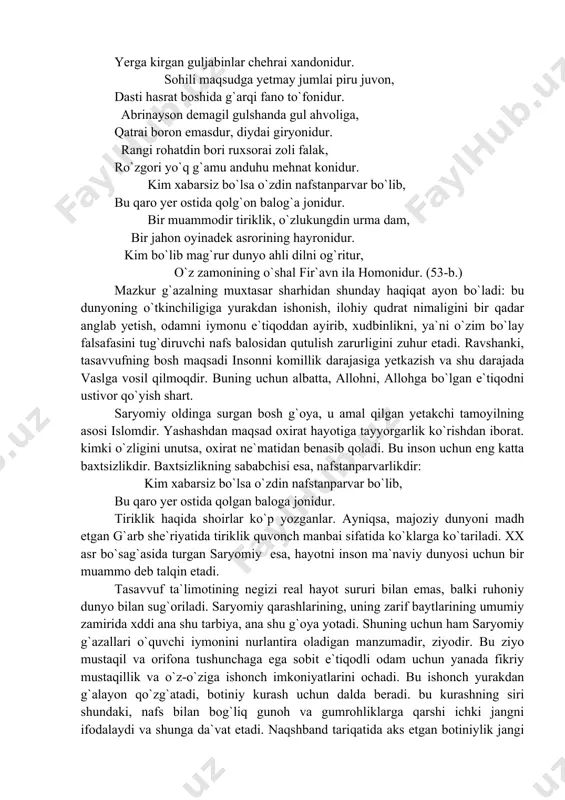 qaro yer ostida qolg`on balog`a jonidur. bir muammodir tiriklik, o`zlukungdin urma dam, bir jahon oyinadek asrorining hayronidur. kim bo`lib mag`rur dunyo ahli dilni og`ritur, o`z zamonining o`shal fir`avn ila homonidur. (53-b.) mazkur g`azalning muxtasar sharhidan shunday haqiqat ayon bo`ladi: bu dunyoning o`tkinchiligiga yurakdan ishonish, ilohiy qudrat nimaligini bir qadar anglab yetish, odamni iymonu e`tiqoddan ayirib, xudbinlikni, ya`ni o`zim bo`lay falsafasini tug`diruvchi nafs balosidan qutulish zarurligini zuhur etadi. ravshanki, tasavvufning bosh maqsadi insonni komillik darajasiga yetkazish va shu darajada vaslga vosil qilmoqdir. buning uchun albatta, allohni, allohga bo`lgan e`tiqodni ustivor qo`yish shart. saryomiy oldinga surgan bosh g`oya, u amal qilgan yetakchi tamoyilning asosi islomdir. yashashdan maqsad oxirat hayotiga tayyorgarlik ko`rishdan iborat. kimki o`zligini unutsa, oxirat ne`matidan benasib qoladi. bu inson uchun eng katta baxtsizlikdir. baxtsizlikning sababchisi esa, nafstanparvarlikdir: kim xabarsiz bo`lsa o`zdin nafstanparvar bo`lib, bu qaro yer ostida qolgan baloga jonidur. tiriklik haqida shoirlar ko`p yozganlar. ayniqsa, majoziy dunyoni madh etgan …