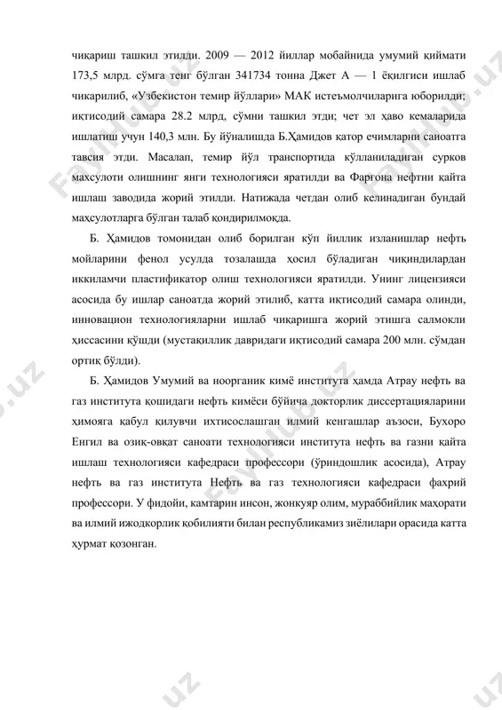 этди; чет эл ҳаво кемаларида ишлатиш учун 140,3 млн. бу йўналишда б.ҳамидов қатор ечимларни саиоатга тавсия этди. масалап, темир йўл транспортида кўлланиладиган сурков махсулоти олишнинг янги технологияси яратилди ва фарғона нефтни қайта ишлаш заводида жорий этилди. натижада четдан олиб келинадиган бундай маҳсулотларга бўлган талаб қондирилмоқда. б. ҳамидов томонидан олиб борилган кўп йиллик изланишлар нефть мойларини фенол усулда тозалашда ҳосил бўладиган чиқиндилардан иккиламчи пластификатор олиш технологияси яратилди. унинг лицензияси асосида бу ишлар саноатда жорий этилиб, катта иқтисодий самара олинди, инновацион технологияларни ишлаб чиқаришга жорий этишга салмокли ҳиссасини қўшди (мустақиллик давридаги иқтисодий самара 200 млн. сўмдан ортиқ бўлди). б. ҳамидов умумий ва ноорганик кимё института ҳамда атрау нефть ва газ института қошидаги нефть кимёси бўйича докторлик диссертацияларини ҳимояга қабул қилувчи ихтисослашган илмий кенгашлар аъзоси, бухоро енгил ва озиқ-овқат саноати технологияси института нефть ва газни қайта ишлаш технологияси кафедраси профессори (ўриндошлик асосида), атрау нефть ва газ института нефть ва газ технологияси кафедраси фахрий …
