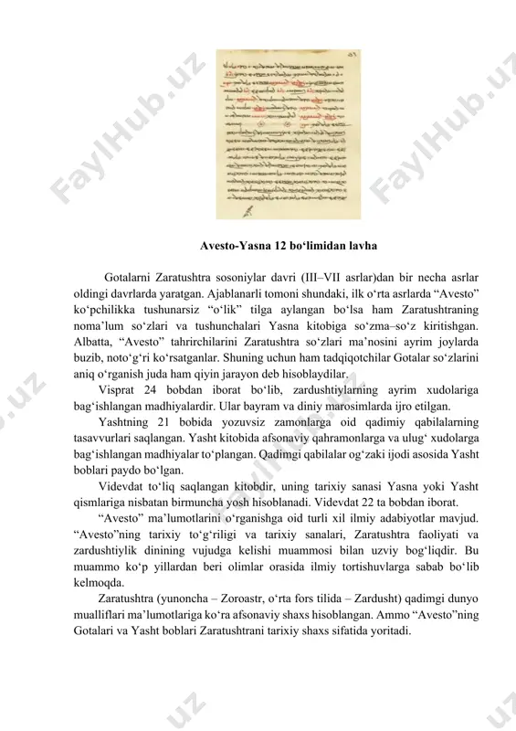 r oldingi davrlarda yaratgan. ajablanarli tomoni shundaki, ilk o‘rta asrlarda “avesto” ko‘pchilikka tushunarsiz “o‘lik” tilga aylangan bo‘lsa ham zaratushtraning noma’lum so‘zlari va tushunchalari yasna kitobiga so‘zma–so‘z kiritishgan. albatta, “avesto” tahrirchilarini zaratushtra so‘zlari ma’nosini ayrim joylarda buzib, noto‘g‘ri ko‘rsatganlar. shuning uchun ham tadqiqotchilar gotalar so‘zlarini aniq o‘rganish juda ham qiyin jarayon deb hisoblaydilar. visprat 24 bobdan iborat bo‘lib, zardushtiylarning ayrim xudolariga bag‘ishlangan madhiyalardir. ular bayram va diniy marosimlarda ijro etilgan. yashtning 21 bobida yozuvsiz zamonlarga oid qadimiy qabilalarning tasavvurlari saqlangan. yasht kitobida afsonaviy qahramonlarga va ulug‘ xudolarga bag‘ishlangan madhiyalar to‘plangan. qadimgi qabilalar og‘zaki ijodi asosida yasht boblari paydo bo‘lgan. videvdat to‘liq saqlangan kitobdir, uning tarixiy sanasi yasna yoki yasht qismlariga nisbatan birmuncha yosh hisoblanadi. videvdat 22 ta bobdan iborat. “avesto” ma’lumotlarini o‘rganishga oid turli xil ilmiy adabiyotlar mavjud. “avesto”ning tarixiy to‘g‘riligi va tarixiy sanalari, zaratushtra faoliyati va zardushtiylik dinining vujudga kelishi muammosi bilan uzviy bog‘liqdir. bu muammo ko‘p yillardan beri olimlar …