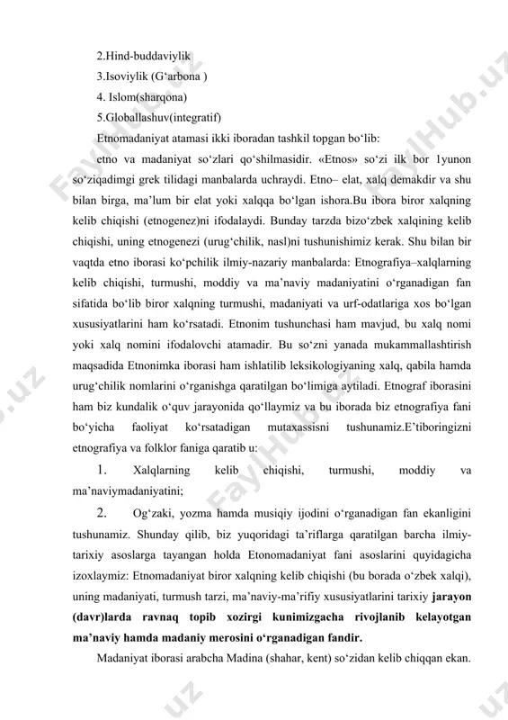 rada o‘zbek xalqi), uning madaniyati, turmush tarzi, ma’naviy-ma’rifiy xususiyatlarini tarixiy jarayon (davr)larda ravnaq topib xozirgi kunimizgacha rivojlanib kelayotgan ma’naviy hamda madaniy merosini o‘rganadigan fandir. madaniyat iborasi arabcha madina (shahar, kent) so‘zidan kelib chiqqan ekan. shahar ma’nosida kelgan madaniyat so‘zining talqini kishilar hayotini ikkiturdagi ko‘rinishi, ya’ni ko‘chmanchi-dashtu-sahrolarda yashovchi xalqlar hamda shaharda yashab, shaharga xos turmush tarzida yashovchi xalqlarga nisbatan ishlatilib kelingan. madaniyat tushunchasi keng ma’noni anglatib jamiyat va inson tarixiy tarqqiyotining muayyan bir darajasi, kishilar hayoti va faoliyatining turli ko‘rinishlarida, shuningdek ular yaratgan moddiy va ma’naviy boyliklarda ifodalanadi. madaniyat tushunchasi muayyan tarixiy davrlar, ijtimoiy-iqtisodiy formatsiyalar, masalan, antik madaniyat, sotsialistik madaniyat, shuningdek inson faoliyati yoki turmushining o‘ziga xos sohalari, masalan mehnat madaniyati, diniy madaniyat, san’at madaniyati, turmush madaniyatini izohlash uchun qo‘llanib kelinadi. agarda bu so‘zni tor ma’noda ishlatadigan bo‘lsak bu atamani kishilarning faqat ma’naviy hayot sohasiga nisbatan mansubligini ko‘ramiz. milliy g‘oya, etnomadaniyat kabi milliy va umuminsoniy qadriyatlar tushunchalari ham mavhum narsalar emas. …