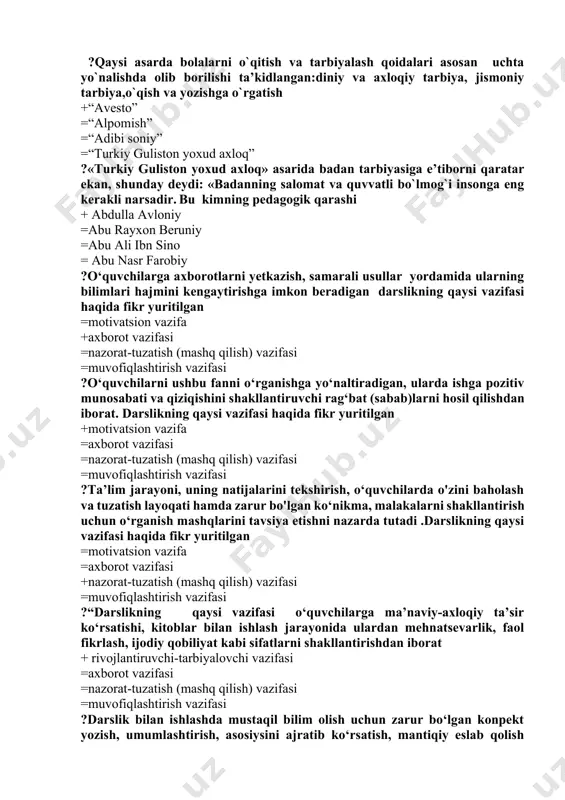 dlangan:diniy va axloqiy tarbiya, jismoniy tarbiya,o`qish va yozishga o`rgatish +“avesto” =“alpomish” =“adibi soniy” =“turkiy guliston yoxud axloq” ?«turkiy guliston yoxud axloq» asarida badan tarbiyasiga e’tiborni qaratar ekan, shunday deydi: «badanning salomat va quvvatli bo`lmog`i insonga eng kerakli narsadir. bu kimning pedagogik qarashi + abdulla avloniy =abu rayxon beruniy =abu ali ibn sino = abu nasr farobiy ?o‘quvchilarga axborotlarni yetkazish, samarali usullar yordamida ularning bilimlari hajmini kengaytirishga imkon beradigan darslikning qaysi vazifasi haqida fikr yuritilgan =motivatsion vazifa +axborot vazifasi =nazorat-tuzatish (mashq qilish) vazifasi =muvofiqlashtirish vazifasi ?o‘quvchilarni ushbu fanni o‘rganishga yo‘naltiradigan, ularda ishga pozitiv munosabati va qiziqishini shakllantiruvchi rag‘bat (sabab)larni hosil qilishdan iborat. darslikning qaysi vazifasi haqida fikr yuritilgan +motivatsion vazifa =axborot vazifasi =nazorat-tuzatish (mashq qilish) vazifasi =muvofiqlashtirish vazifasi ?ta’lim jarayoni, uning natijalarini tekshirish, o‘quvchilarda o'zini baholash va tuzatish layoqati hamda zarur bo'lgan ko‘nikma, malakalarni shakllantirish uchun o‘rganish mashqlarini tavsiya etishni nazarda tutadi .darslikning qaysi vazifasi haqida fikr yuritilgan =motivatsion vazifa =axborot …