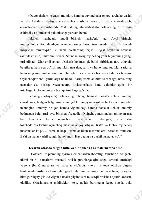a, tevarak-atrofdagi yagona (bitta) narsalarr ya narsalar yig'indisi (ko'p) ni topa olishga o'rgata boshlanadi. yoshli kichkintoylar, garchi ularning hammasi bo'lmasa ham, birjoyga, bitta guruhgayig'ib qo'yilgan narsalar yig'indisini mustaqil ravishda ajratib ko'rsata oladilar. (mashinaning g'ildiraklari ko'p, qo'lda barmoqlar ko'p, bog'da yoki o'rmonda daraxtlar ko'p va hokazo). xonada qaysi narsalar ko'p, qaysilari bittadan uchraydi, degan,savolga javob topish ular uchun oson ish emas. bu masalani hal etish uchun ular tevarak-atrofni ancha murakkab fazoviy miqdoriy tahlil qilishlari: qandaydir bir narsani ajratishlari, diqqat-e'tiborlarini o'shanga qaratishlari, o'sha turdagi narsalar atrofda boryo'qligini ko'rib chiqishlari va bu narsalarni, garchi ular xona, dala hovh va boshqa joylarning har tomonida sochilib yotgan bo'lsa ham, yaxlit bir butun narsa deb tasawur qilishlari, ya'ni bolalar narsalarning miqdoriy tomonini ularning fazoviy sifat xossalaridan va fazoviy nisbatlaridan abstraktlashtirishni o'rganishlari kerak bo'ladi. narsalarning miqdoriy tomonini abstraktlashtirish va garchi bir xil narsalar aslida butun xona bo'ylab har yoqda sochilib yotgan bo'lsa-da, ularni fikran birlashtirish ko'nikmasini asta-sekin …