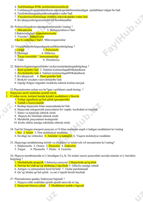 10. uglevod kiritmasi - glikogen shaklidato‘planish 17. dnk tutuvchiviruslarnibelgilang ? 1. chechak 2. gripp, vabo 3. adenovirus 4. bakteriofag5. tamakimazaikasivirusi 6. papilloma 7. poliomielit8. immuntanqisligi 18. prokariothujayralardagituzilmalar - mezosomaningo‘zigaxos 3 tahususiyatiniko‘rsating ? 1.mezosomaning o‘zihujayramembranasinibotibkirganbirnecha qavatidaniborat tuzilmadir 2. mezosomalaryotmoddalarnieritibyuboradi 3. mezosomalarmembranalariganafasfermentlarijoylashadi 4. hujayrabo‘linishipaytidamezosoma dnk molekulasinio‘zigabiriktirib, qiz hujayralarga barobar taqsimlanishiga ko‘maklashadi 5. mezosomalar membranalariga hazm fermentlari joylashadi 6. mezosomalar mitoxondriya organoidi funktsiyasini bajaradi 19. viruslarga xos bo‘lgan belgi va xususiyatlarni belgilang ? 1. g‘ta mayda mavjudotlar bo‘lib, har qanday filtrdan o‘ta oladi 2. tarkibida dnk va rnk molekulalariniushlaydi 3. ulardaoqsilg‘ilofgao‘ralganbir molekula nuklein kislota mavjud 4. tarkibidafaqat rnk molekulalariniushlaydi 5. ustidanoqsilvapeptiddaniborat-adperkapsiddebnomlanadigan pardabilano‘ralgan bo‘ladi 6. tuzilishiniharqandaymikroskopdako‘rsabo‘ladi 7. viruslarnituzilishinifaqat elektron mikroskopdako‘rsabo‘ladi 8. ko‘phujayraliorganizmlarbo‘lib hisoblanadilar 20. prokariotlargakiruvchiorganizmlarniniko‘rsating ? 1. mikoplazma 5. birhujayralisuvo‘tlari 2.bakteriofaglar6. sianobakteriyalar 3. viruslar7. bakteriyalar 4.ko‘k-yashilsuvo‘tlari8. mikroorganizmlar 21. viruslarkeltiribchiqaradigankasalliklarnibelgilang ? 1. gripp 5. poliomielit 2. meningit 6. difteriya 3. tayga entsefaliti7. immuntanqisligi 4. vabo 8. dizenteriya 22. bakteriofaglarningtuzilishibo‘yichaviruslardanfarqinibelgilang ? 1. bosh qismibo‘ladi 2. nuklein …