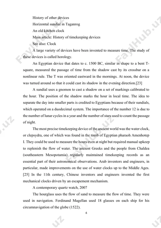 could be used to measure the hours even at night but required manual upkeep to replenish the flow of water. the ancient greeks and the people from chaldea (southeastern mesopotamia) regularly maintained timekeeping records as an essential part of their astronomical observations. arab inventors and engineers, in particular, made improvements on the use of water clocks up to the middle ages.[25] in the 11th century, chinese inventors and engineers invented the first mechanical clocks driven by an escapement mechanism. a contemporary quartz watch, 2007 the hourglass uses the flow of sand to measure the flow of time. they were used in navigation. ferdinand magellan used 18 glasses on each ship for his circumnavigation of the globe (1522). incense sticks and candles were, and are, commonly used to measure time in temples and churches across the globe. waterclocks, and later, mechanical clocks, were used to mark the events of the abbeys …