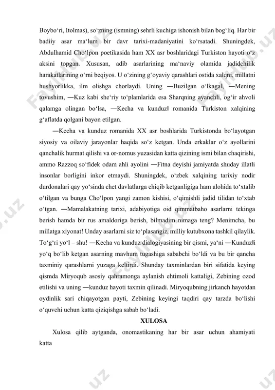qaloq dunyoga kelganda otasining yoshi nechada bo‘lgani; chori, panji ismlari nom egasining oiladagi nechanchi bola ekani; to‘xga, o‘g‘iloy, o‘ljon, ulxuv, adash, maqsad, qarshi, qarshigul kabilar o‘gil yoki qiz ko‘rish orzusi bilan bog‘liqligi; yodgor ismi chaqaloqning otasiz yoki onasiz qolgani; suyun, suyunduq, quvonchiq, xursand ismlari ota-ona- larning shodligi, emosional holatini bildirgan. diniy ma'noli nomlarning bolaga berilish sabablari (xudoyberdi, tangriberdi, xudoyor, xudoynazar, ollonazar, qudratulla), ism berishda amal qilinuvchi totemistik va animistik e'tiqodlar (bo‘riboy, bo‘ritosh, bo‘riniso, boybo‘ri, itolmas), so‘zning (ismning) sehrli kuchiga ishonish bilan bog‘liq. har bir badiiy asar ma‘lum bir davr tarixi-madaniyatini ko‘rsatadi. shuningdek, abdulhamid cho‘lpon poetikasida ham xx asr boshlaridagi turkiston hayoti o‘z aksini topgan. xususan, adib asarlarining ma‘naviy olamida jadidchilik harakatlarining o‘rni beqiyos. u o‘zining g‘oyaviy qarashlari ostida xalqni, millatni hushyorlikka, ilm olishga chorlaydi. uning ―buzilgan o‘lkaga‖, ―mening tovushim, ―kuz kabi she‘riy to‘plamlarida esa sharqning ayanchli, og‘ir ahvoli qalamga olingan bo‘lsa, ―kecha va kunduz‖ romanida turkiston xalqining g‘aflatda qolgani bayon …