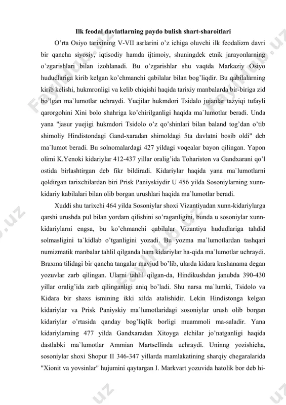 jud bo’lib, ularda kidara kushanama degan yozuvlar zarb qilingan. ularni tahlil qilgan-da, hindikushdan janubda 390-430 yillar oralig’ida zarb qilinganligi aniq bo’ladi. shu narsa ma`lumki, tsidolo va kidara bir shaxs ismining ikki xilda atalishidir. lekin hindistonga kelgan kidariylar va prisk paniyskiy ma`lumotlaridagi sosoniylar urush olib borgan kidariylar o’rtasida qanday bog’liqlik borligi muammoli ma-saladir. yana kidariylarning 477 yilda gandxaradan xitoyga elchilar jo’natganligi haqida dastlabki ma`lumotlar ammian martsellinda uchraydi. uninng yozishicha, sosoniylar shoxi shopur ii 346-347 yillarda mamlakatining sharqiy chegaralarida "xionit va yovsinlar" hujumini qaytargan i. markvart yozuvida hatolik bor deb hi-soblab, keyingi atamani, ya`ni "yovsinlarni" "kusenlar"-kushonlar deb o’qishni taklif qildi. agar bu faraz kabul kilinsa, xioniylar va kidariylar bir vaktda siesiy maydonga chikishgan buladi. ammian martsellin xioniylar xakidagi ma`lumotlarni davom ettirib, shopur keyinchalik "xionitlar va gelak-lar" bilan sulx tuzib, ittifok tuzishga erishganini eza-di. 359 yilda xioniylar ittifokchilik shartnomasiga so-dik kolib, shopur 11 kushinlari bilan birga suriyaning amid shaxrini bosib olishda katnashadi. bu …