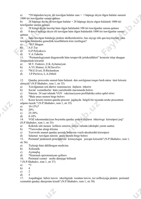 r sanına qatnası 8. gódeklik ólim kórsetkishine anıqlama beriń a) *1 jasqa deyin ólgen balalar sanınıń 1000 tiri tuwılǵanlar sanına qatnası b) 5 jasqa deyin ólgen bolalar sanınıń 1000 tiri tuwılǵan balalar sanına qatnası c) 2 jasqa deyin ólgen balalar sanınıń 1000 tiri tuwılǵanlar sanına qatnası d) 3 jasqa deyin ólgen bolalar sanınıń 1000 tiri tuwılǵan balalar sanına qatnası 9. perinatal ólim kórsetkishine anıqlama beriń a) *28 hápteden keyin óli tuwılǵan balalar sanı + 1 háptege deyin ólgen balalar sanınıń 1000 tiri tuwılǵanlar sanına qatnası b) 28 háptege deyin oli tuwılgan balalar + 28 háptege deyin olgen balalardı 1000 tiri tuwılǵanlar sanına qatnası c) 28 kúnge deyin tuwılıp hám ólgen balalardıń 100 tiri tuwılǵanlar sanına qatnası d) 0 den 6 sutkaǵa deyin óli tuwılǵan hám ólgen balalardıń 1000 tiri tuwılǵanlar sanına qatnası 10. jana tuwılgan balalarǵa járdem shólkemlestiriw, bas súyegi ishi qan kuyılıwları, jana tuwılgan balalardın gemolitik keselliklerin kim izertlegen? …