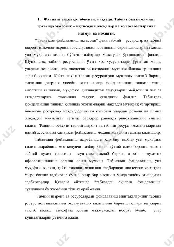 уатация қилишнинг барча шакллари ва уларни сақлаб қолиш, муҳофаза қилиш мажмуасидан иборат бўлиб, улар қуйидагиларни ўз ичига олади: · табиий ресурсларни олиш ва ўзлаштириш, уларни қайта ишлаш, такрор ишлаб чиқариш; · табиий ресурс потенциалини сақлаб қолиш жамият ривожланиши асоси бўлиб хизмат қилиши; · табиий шароитдан фойдаланиш ва табиий муҳитни муҳофаза қилиш. табиат катта ва мураккаб тизим бўлиб, у қатор ўзаро боғлиқ космик, сайёравий, ички сайёравий, физикавий, кимёвий, биологик, географик ва бошқа тизимлардан тузилган. уларнинг ҳар бири эса ўзига хос ва маълум элементлар таркиби, улар ўртасидаги ўзаро алоқаларнинг турлари ва ўлчамлари билан характерланади. табиий тизимлар доимий ҳаракат ва ўзгаришда бўлади, уларнинг ҳар бири ўзининг мода ва энергия алмашуви турига эга бўлиб, уларнинг натижалари ҳам ўзига хос хусусиятларга эга бўлади. одамларнинг табиатдан фойдаланиши ва хўжалик фаолияти жараёнида ишлаб чиқариш ва ижтимоий тизимлар пайдо бўлади, инсон фаолияти, ишлаши давомида эса модда ва энергиянинг хўжалик алмашуви содир бўлади, саноат ва турмуш чиқитлари пайдо бўлади, …