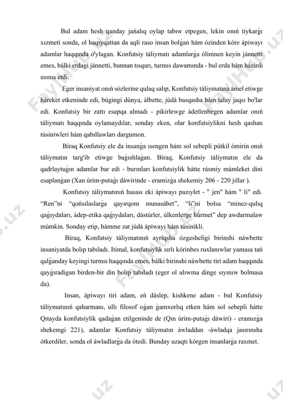 wbette tiri adam haqqında qayǵıradigan birden-bir din bolıp tabıladı (eger ol ulıwma dinge sıyınıw bolmasa da). insan, ápiwayı tiri adam, eń dáslep, kishkene adam - bul konfutsiy táliymatınıń qaharmanı, ullı filosof oǵan ǵamxorlıq etken hám sol sebepli hátte qıtayda konfutsiylik qadaǵan etilgeninde de (qın úrim-putaǵı dáwiri) - eramızǵa shekemgi 221), adamlar konfutsiy táliymatın áwladdan -áwladqa jasırınsha ótkerdiler, sonda ol áwladlarǵa da ótedi. bunday uzaqtı kórgen insanlarǵa raxmet. 2. konfuciylik táliymatı haqqında túsinik tálim jámiyette tatıwlıq hám mádeniyat payda bolıwınıń zárúrli shárti bolıp tabıladı. húkimettiń joqarı principi jen (insaniyat ) bolıp, bul principke ámel etken hukmdor pútkil xalıq ushın úlgi bolıp tabıladı. tártipsizlik jaǵdayında bolǵan jámiyette tártipti qayta tiklew ushın " ısımlardı ońlaw" den paydalanıw kerek - sol sebepli bul principti " bekkemlew li" dep da ataw múmkin. konfutsiy (latınsha kung fu tzu yamasa kung tzu, " usta kung") qıtay tariyxındaǵı júdá zárúrli shaxs. kún - konfutsiyning famılıyası hám tuwılishida onı …