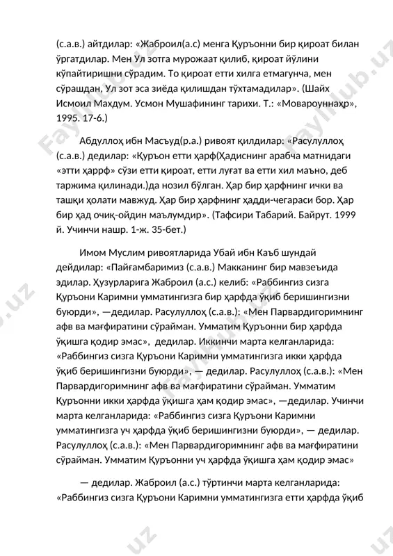 р». (тафсири табарий. байрут. 1999 й. учинчи нашр. 1-ж. 35-бет.) имом муслим ривоятларида убай ибн каъб шундай дейдилар: «пайғамбаримиз (с.а.в.) макканинг бир мавзеъида эдилар. ҳузурларига жаброил (а.с.) келиб: «раббингиз сизга қуръони каримни умматингизга бир ҳарфда ўқиб беришингизни буюрди», —дедилар. расулуллоҳ (с.а.в.): «мен парвардигоримнинг афв ва мағфиратини сўрайман. умматим қуръонни бир ҳарфда ўқишга қодир эмас», дедилар. иккинчи марта келганларида: «раббингиз сизга қуръони каримни умматингизга икки ҳарфда ўқиб беришингизни буюрди», — дедилар. расулуллоҳ (с.а.в.): «мен парвардигоримнинг афв ва мағфиратини сўрайман. умматим қуръонни икки ҳарфда ўқишга ҳам қодир эмас», —дедилар. учинчи марта келганларида: «раббингиз сизга қуръони каримни умматингизга уч ҳарфда ўқиб беришингизни буюрди», — дедилар. расулуллоҳ (с.а.в.): «мен парвардигоримнинг афв ва мағфиратини сўрайман. умматим қуръонни уч ҳарфда ўқишга ҳам қодир эмас» — дедилар. жаброил (а.с.) тўртинчи марта келганларида: «раббингиз сизга қуръони каримни умматингизга етти ҳарфда ўқиб беришингизни буюрди. етти ҳарфдан ҳайси бирида ўқисалар ҳам тўғри ўқиган бўладилар», дедилар. (қуртубий. ал-жомиʼ ли-аҳкомил-қуръон. байрут. 1-ж. …